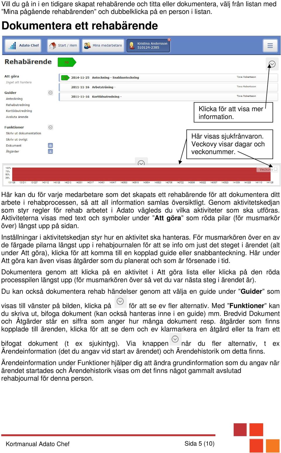 Här kan du för varje medarbetare som det skapats ett rehabärende för att dokumentera ditt arbete i rehabprocessen, så att all information samlas översiktligt.