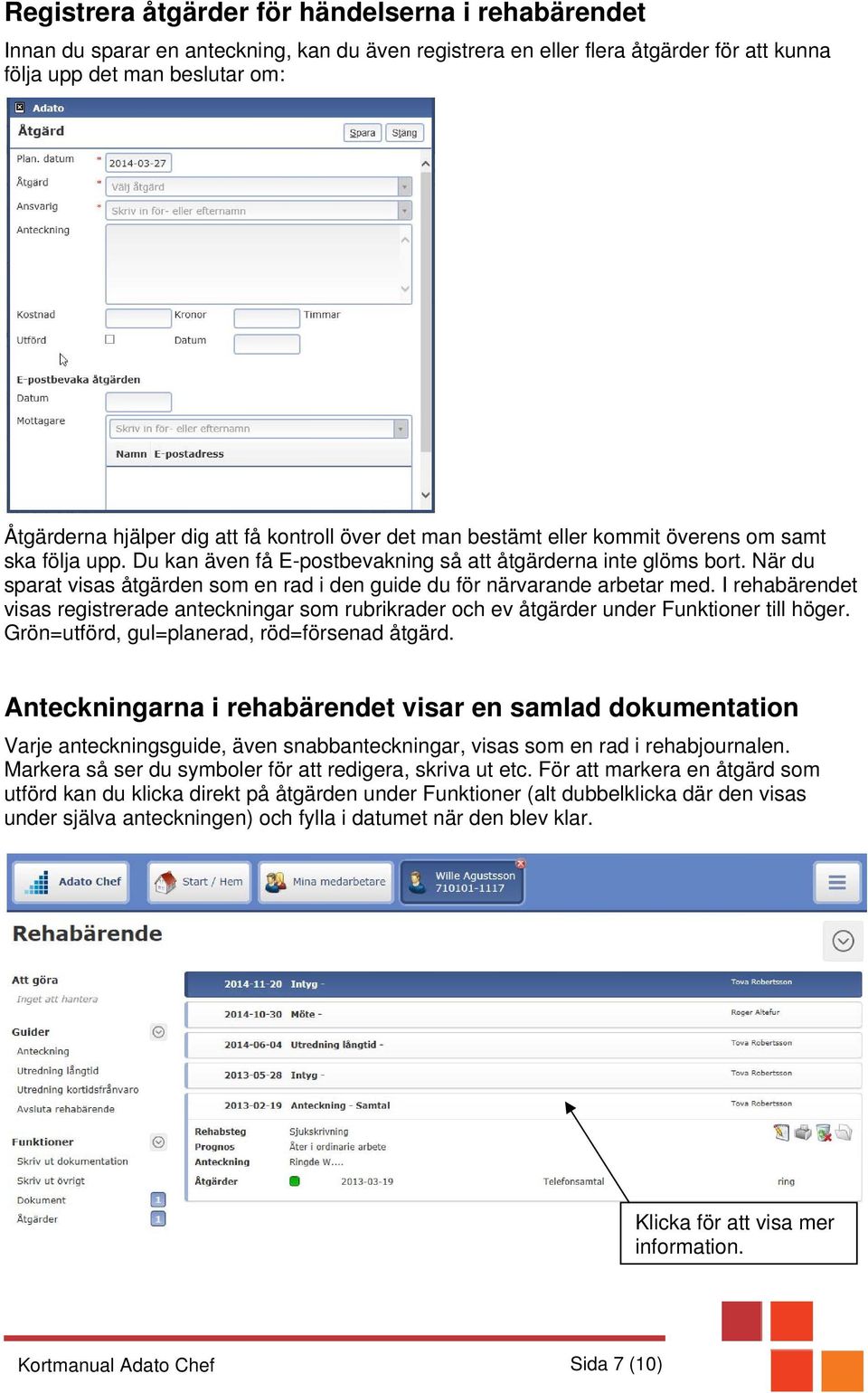 När du sparat visas åtgärden som en rad i den guide du för närvarande arbetar med. I rehabärendet visas registrerade anteckningar som rubrikrader och ev åtgärder under Funktioner till höger.