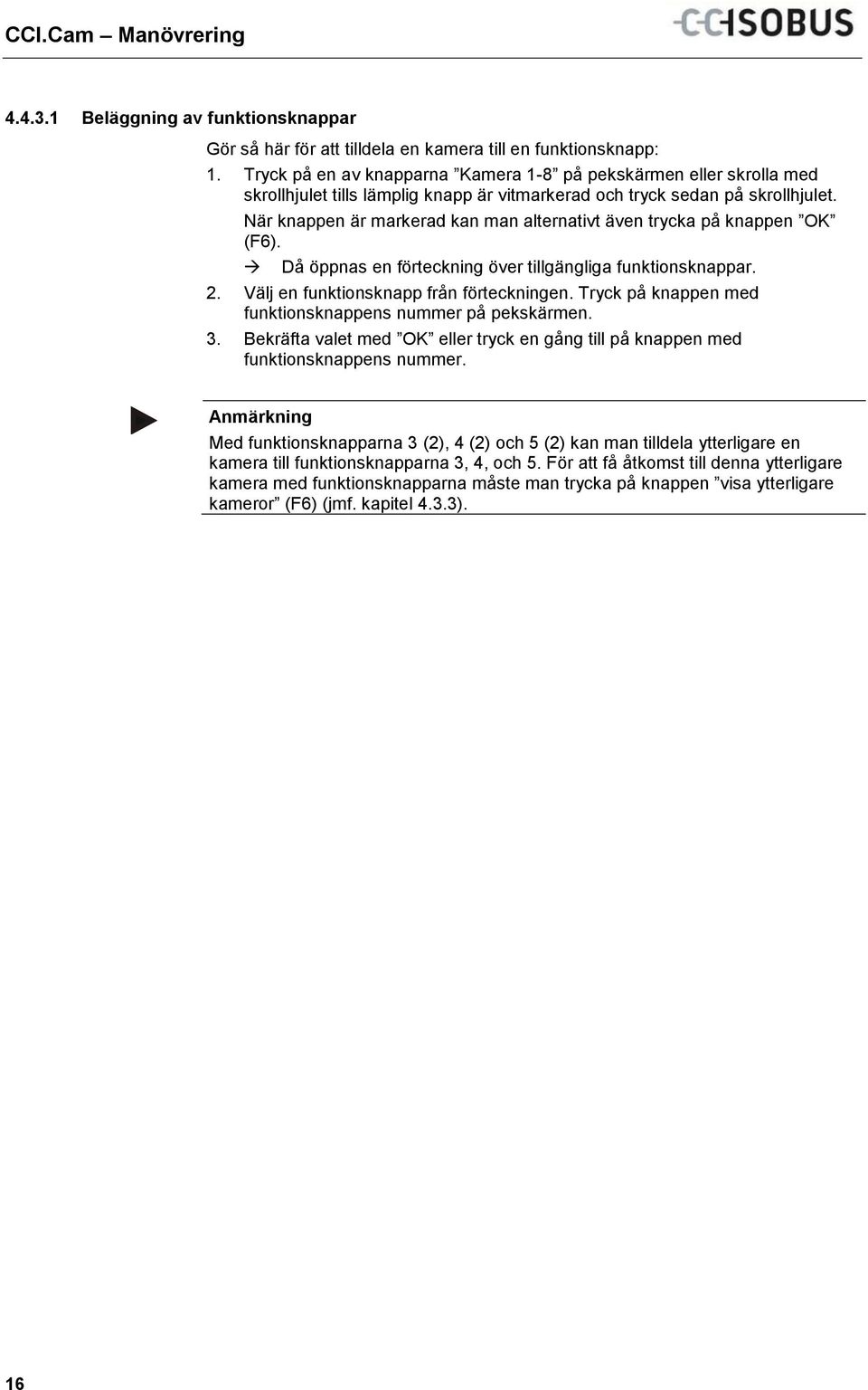 När knappen är markerad kan man alternativt även trycka på knappen OK (F6). Då öppnas en förteckning över tillgängliga funktionsknappar. 2. Välj en funktionsknapp från förteckningen.