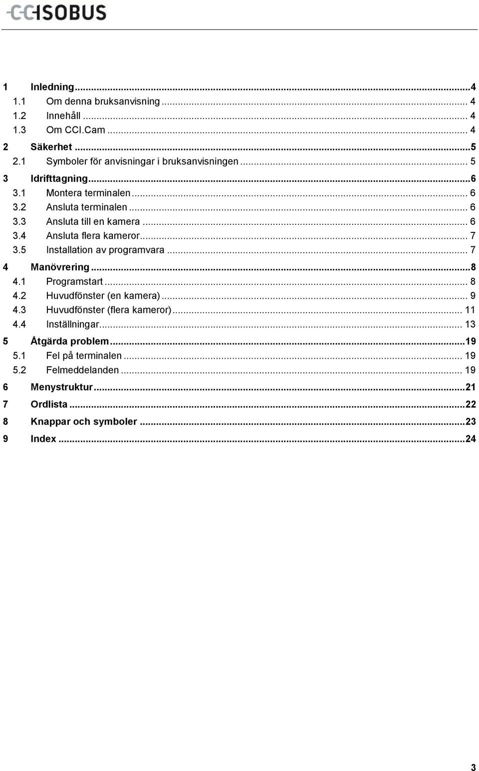 5 Installation av programvara... 7 4 Manövrering... 8 4.1 Programstart... 8 4.2 Huvudfönster (en kamera)... 9 4.3 Huvudfönster (flera kameror)... 11 4.