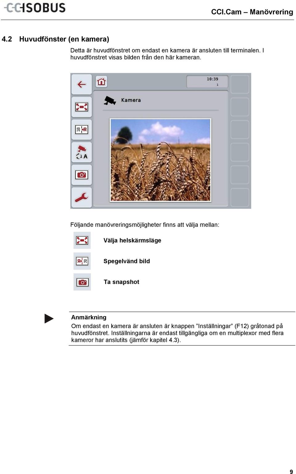Följande manövreringsmöjligheter finns att välja mellan: Välja helskärmsläge Spegelvänd bild Ta snapshot Om endast en