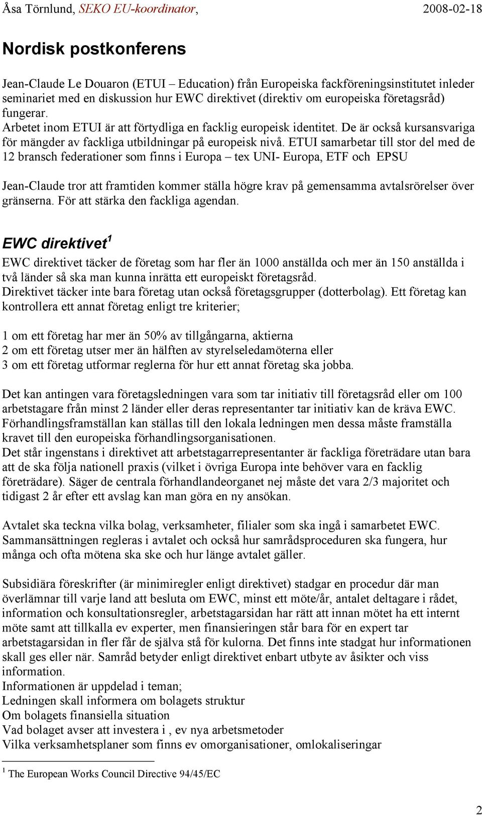 ETUI samarbetar till stor del med de 12 bransch federationer som finns i Europa tex UNI- Europa, ETF och EPSU Jean-Claude tror att framtiden kommer ställa högre krav på gemensamma avtalsrörelser över
