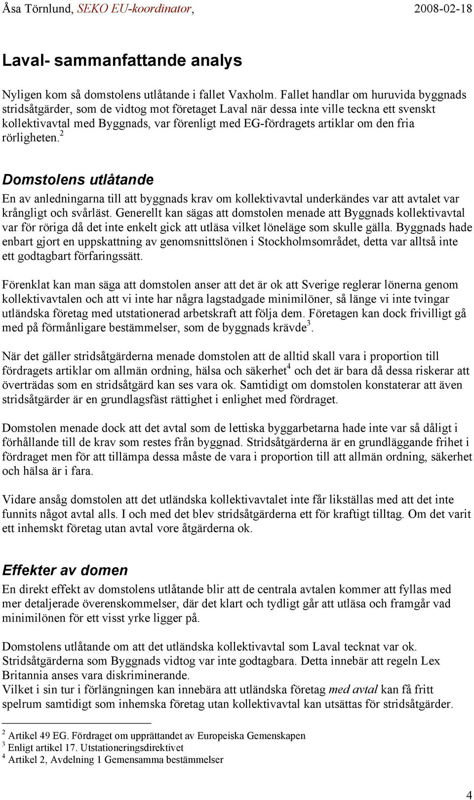 den fria rörligheten. 2 Domstolens utlåtande En av anledningarna till att byggnads krav om kollektivavtal underkändes var att avtalet var krångligt och svårläst.