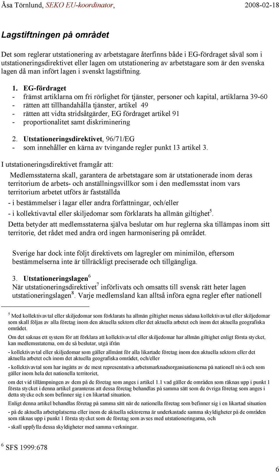 EG-fördraget - främst artiklarna om fri rörlighet för tjänster, personer och kapital, artiklarna 39-60 - rätten att tillhandahålla tjänster, artikel 49 - rätten att vidta stridsåtgärder, EG fördraget