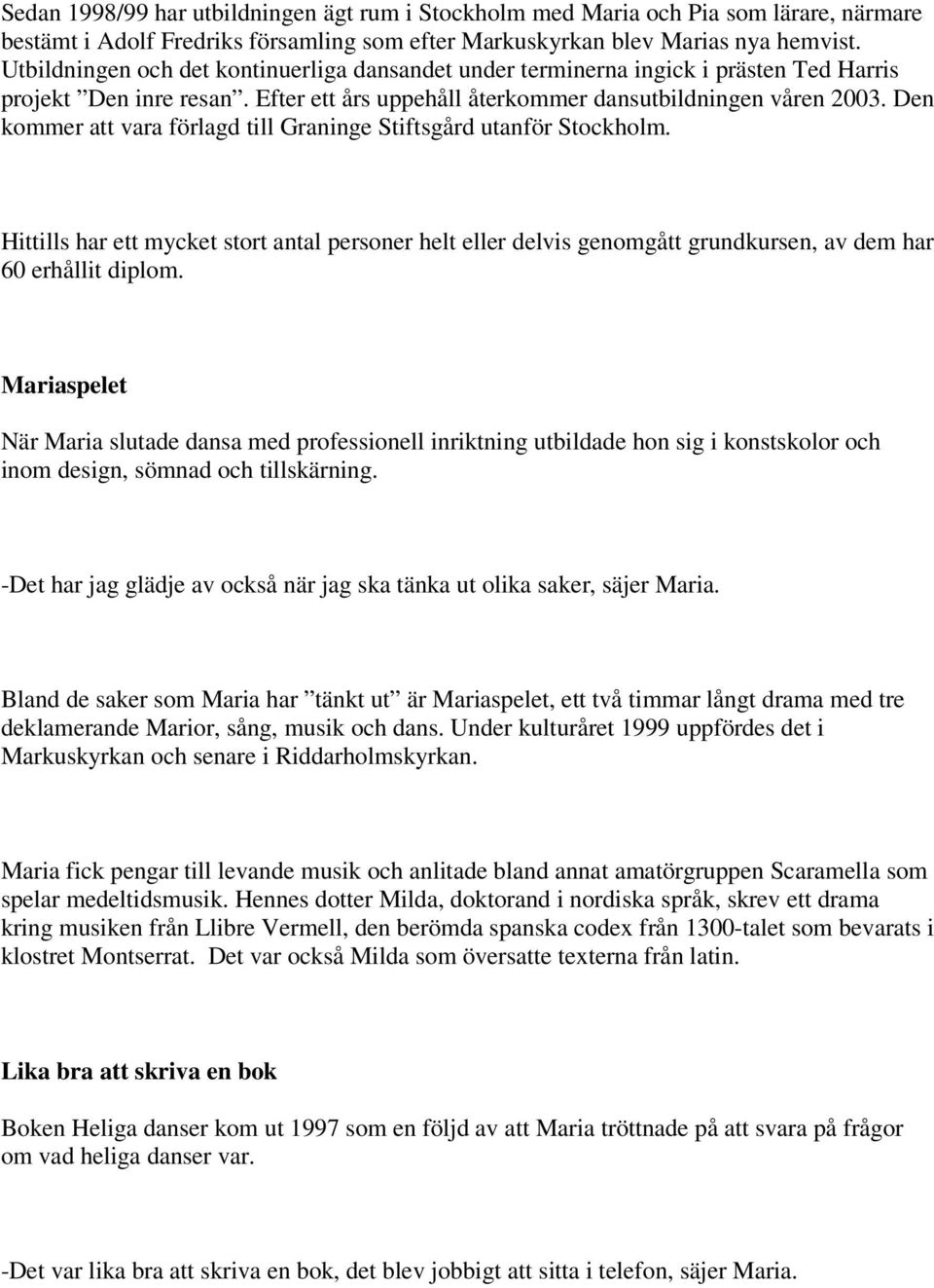 Den kommer att vara förlagd till Graninge Stiftsgård utanför Stockholm. Hittills har ett mycket stort antal personer helt eller delvis genomgått grundkursen, av dem har 60 erhållit diplom.