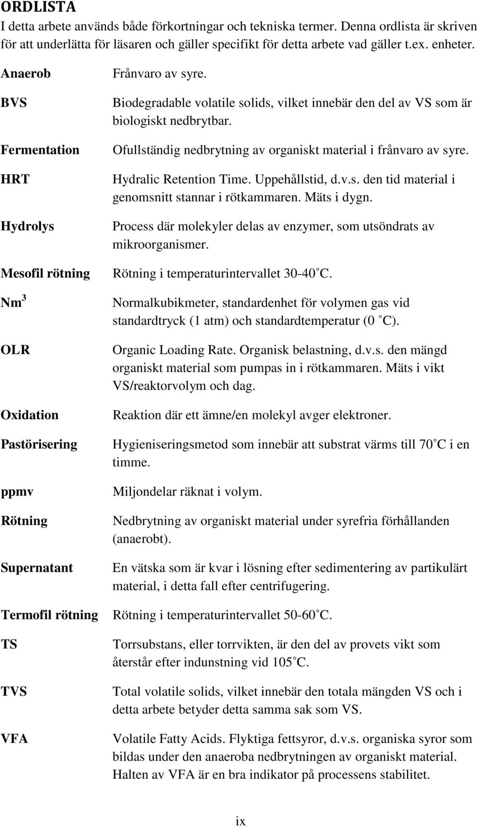 Biodegradable volatile solids, vilket innebär den del av VS som är biologiskt nedbrytbar. Ofullständig nedbrytning av organiskt material i frånvaro av syre. Hydralic Retention Time. Uppehållstid, d.v.s. den tid material i genomsnitt stannar i rötkammaren.