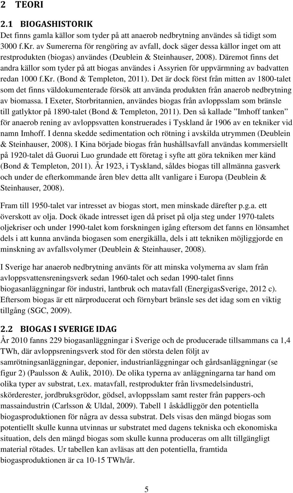 Däremot finns det andra källor som tyder på att biogas användes i Assyrien för uppvärmning av badvatten redan 1000 f.kr. (Bond & Templeton, 2011).