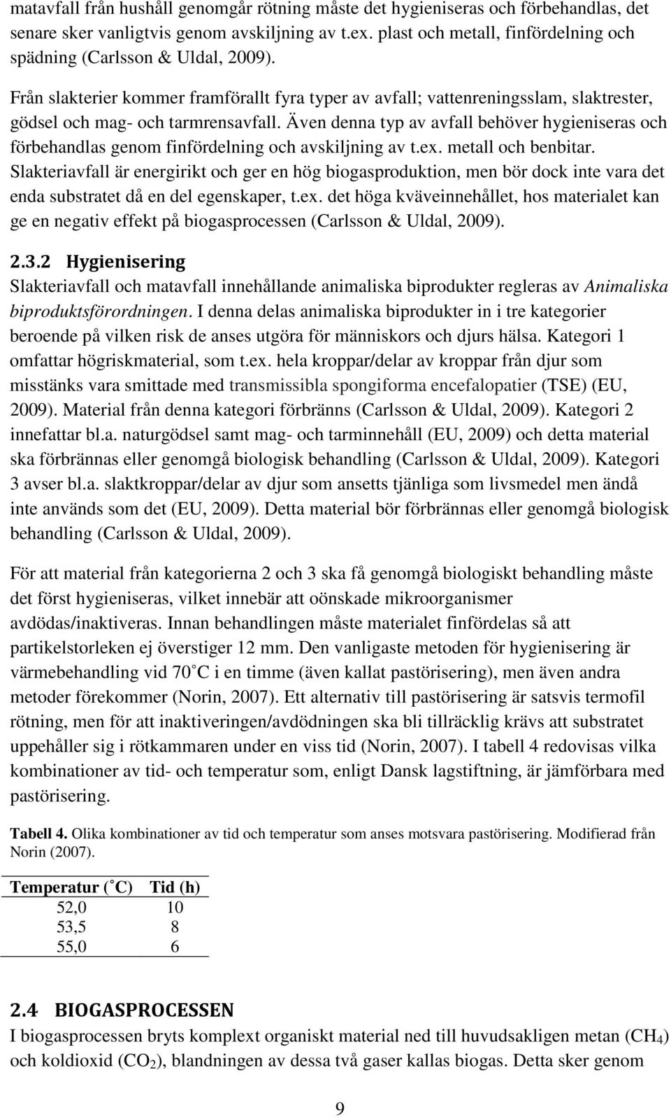 Även denna typ av avfall behöver hygieniseras och förbehandlas genom finfördelning och avskiljning av t.ex. metall och benbitar.
