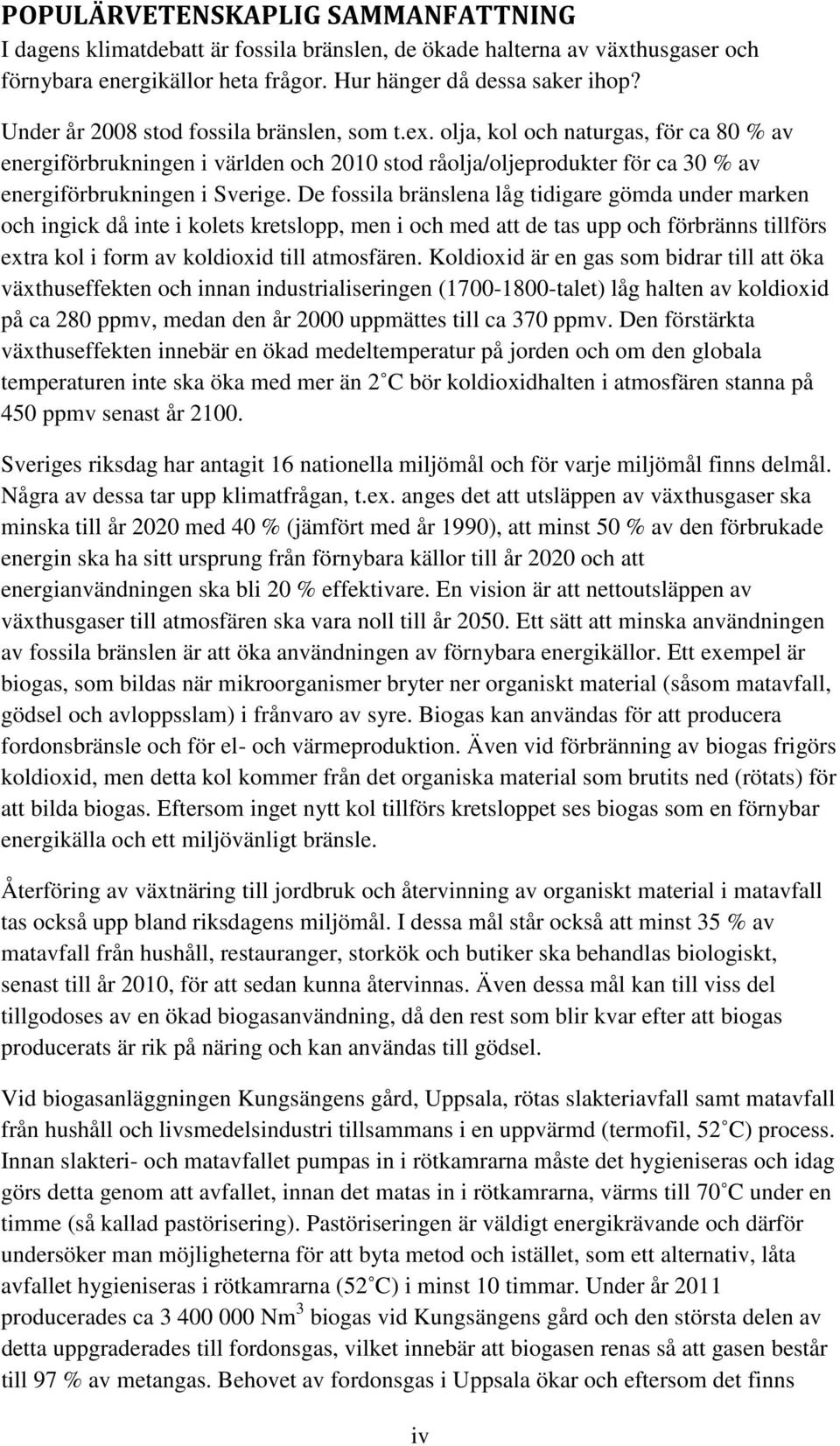 De fossila bränslena låg tidigare gömda under marken och ingick då inte i kolets kretslopp, men i och med att de tas upp och förbränns tillförs extra kol i form av koldioxid till atmosfären.