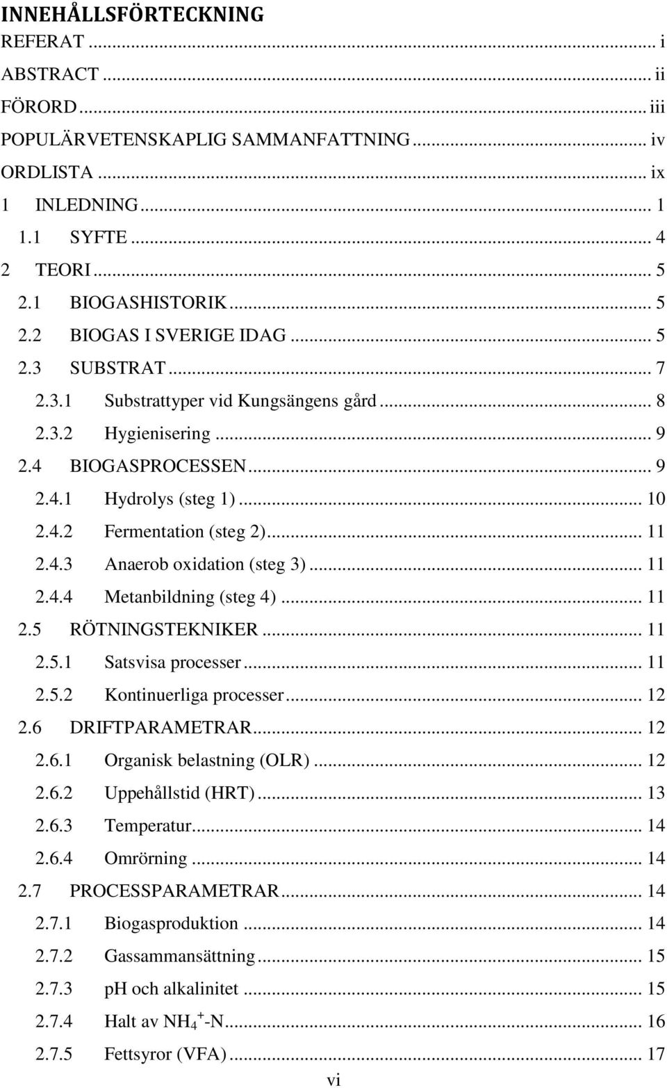 .. 11 2.4.4 Metanbildning (steg 4)... 11 2.5 RÖTNINGSTEKNIKER... 11 2.5.1 Satsvisa processer... 11 2.5.2 Kontinuerliga processer... 12 2.6 DRIFTPARAMETRAR... 12 2.6.1 Organisk belastning (OLR)... 12 2.6.2 Uppehållstid (HRT).