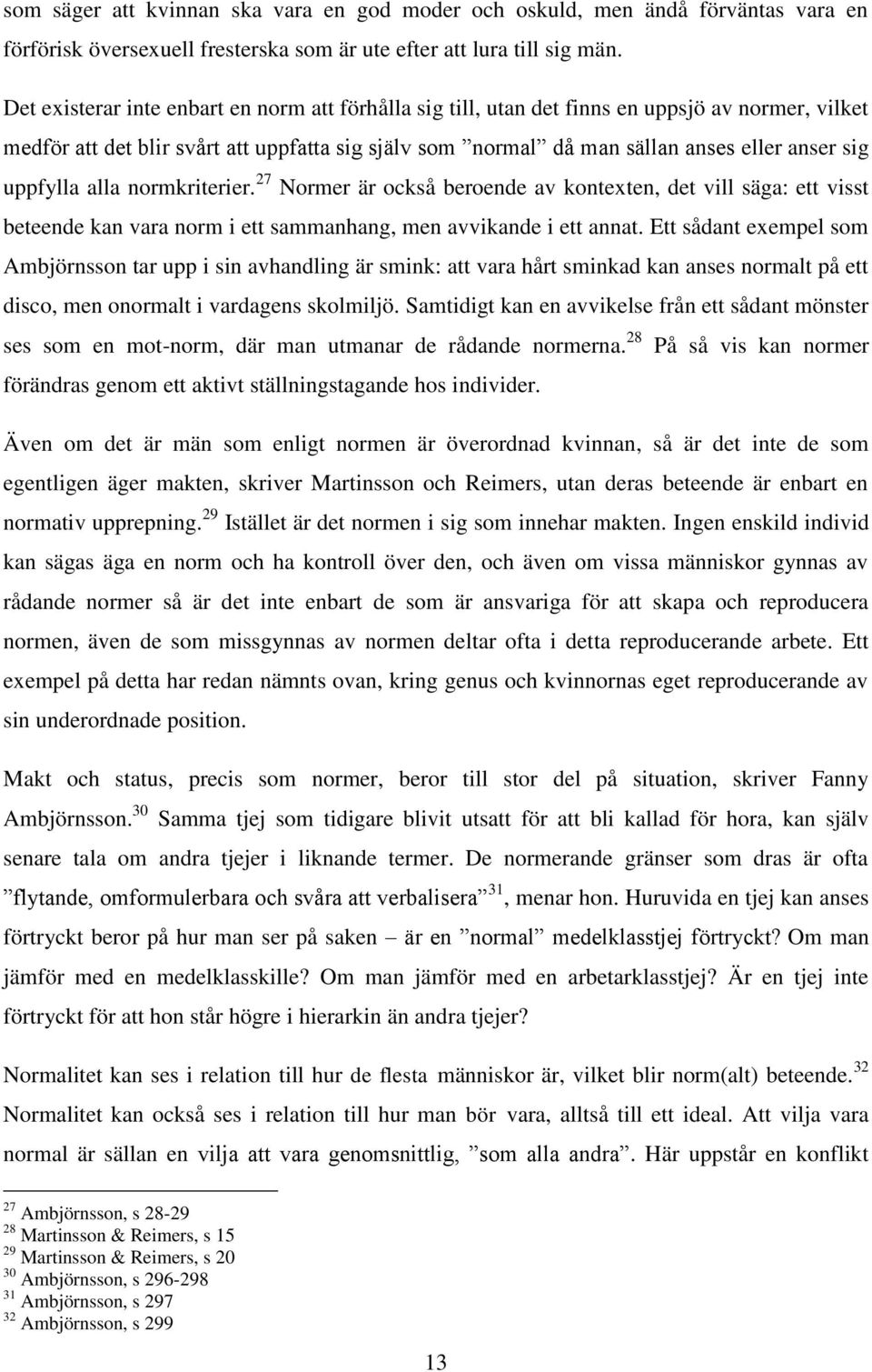 uppfylla alla normkriterier. 27 Normer är också beroende av kontexten, det vill säga: ett visst beteende kan vara norm i ett sammanhang, men avvikande i ett annat.