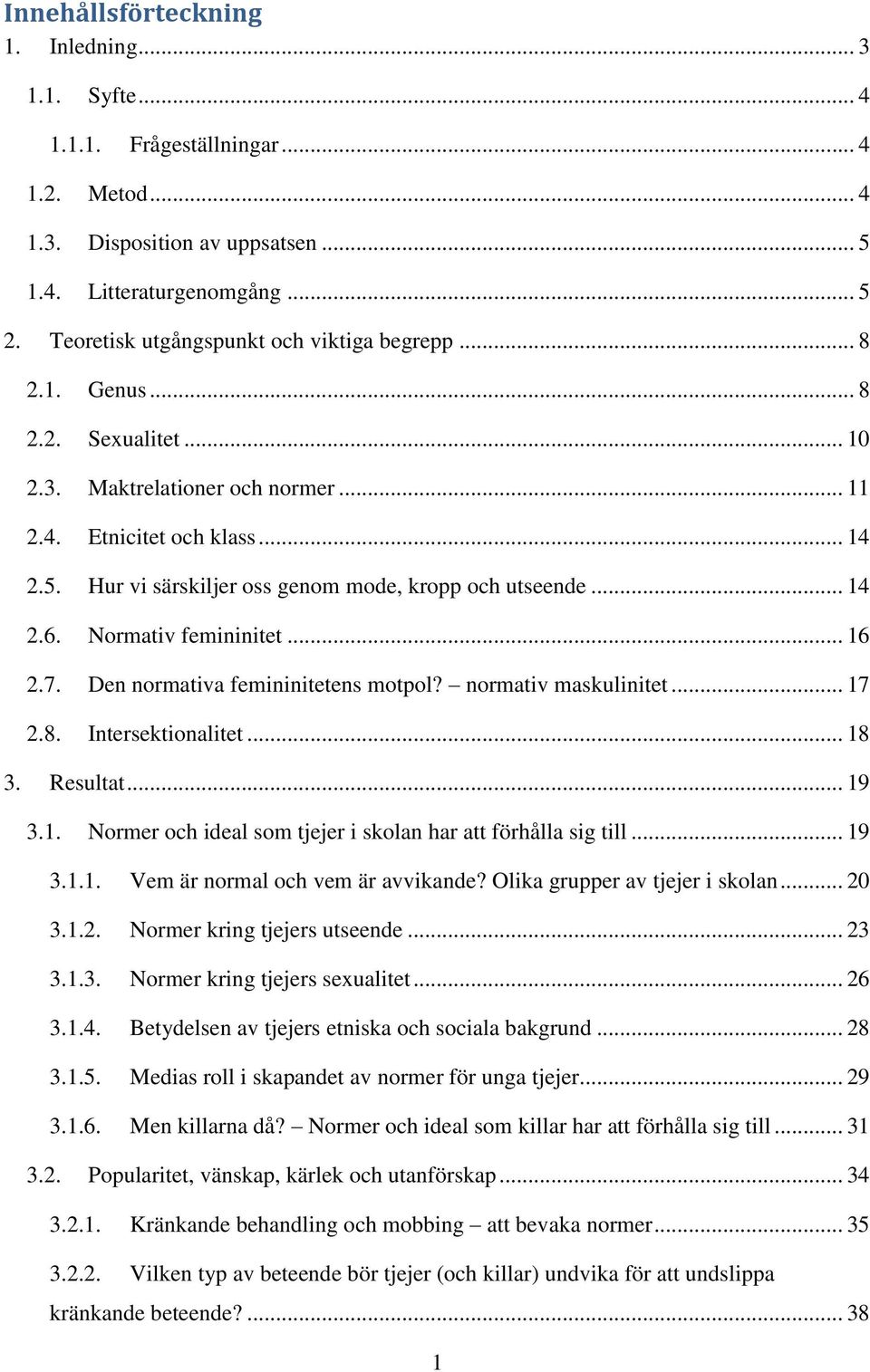 Hur vi särskiljer oss genom mode, kropp och utseende... 14 2.6. Normativ femininitet... 16 2.7. Den normativa femininitetens motpol? normativ maskulinitet... 17 2.8. Intersektionalitet... 18 3.