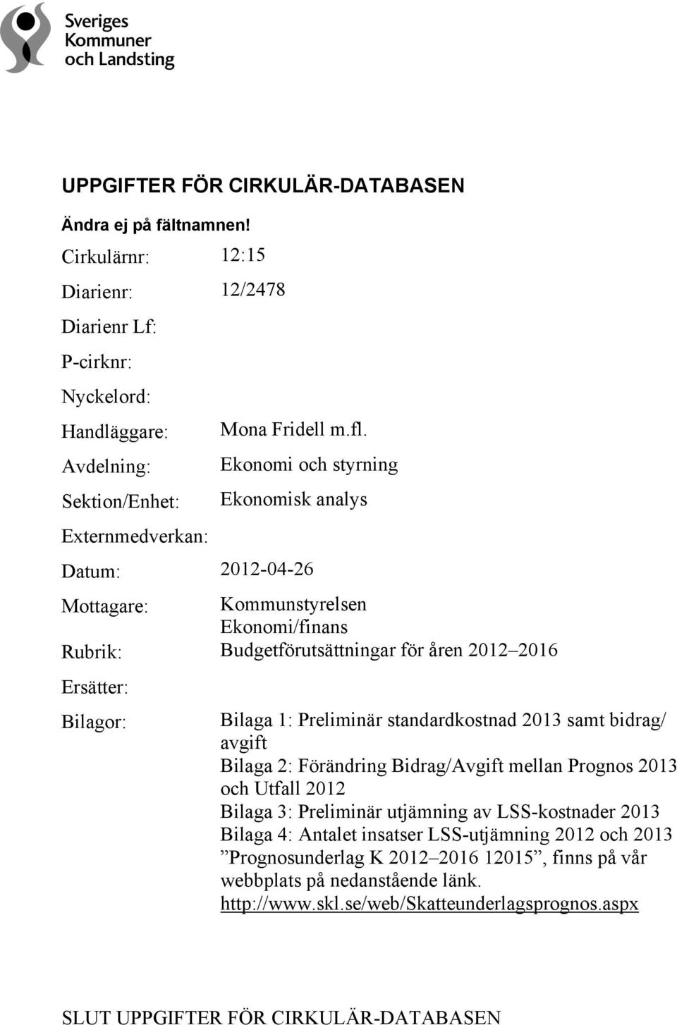Ersätter: Bilagor: Bilaga 1: Preliminär standardkostnad 2013 samt bidrag/ avgift Bilaga 2: Förändring Bidrag/Avgift mellan Prognos 2013 och Utfall 2012 Bilaga 3: Preliminär utjämning av