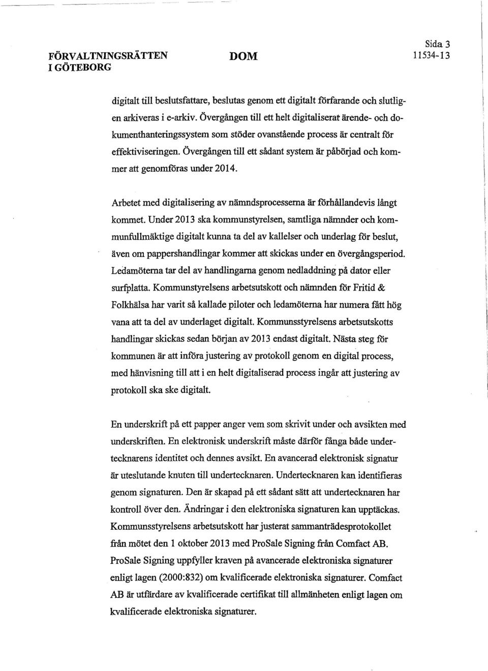 Övergången till ett sådant system är påbörjad och kommer att genomföras Wlder 2014. Arbetet med digitalisering av nämndsprocesserna är förhållandevis långt kommet.