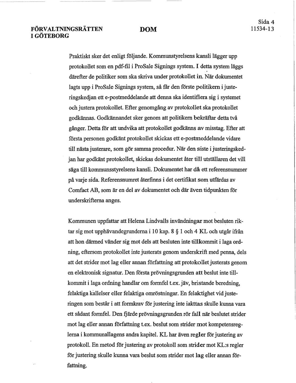 När dokumentet lagts upp i ProSale Signings system, så får den förste politikern i justeringskedjan ett e-postmeddelande att denna ska identifiera sig i systemet och justera protokollet.