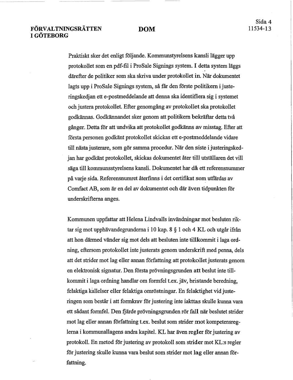 När dokumentet lagts upp i ProSale Signings system, så får den förste politikern i justeringskedjan ett e-postmeddelande att denna ska identifiera sig i systemet och justera protokollet.