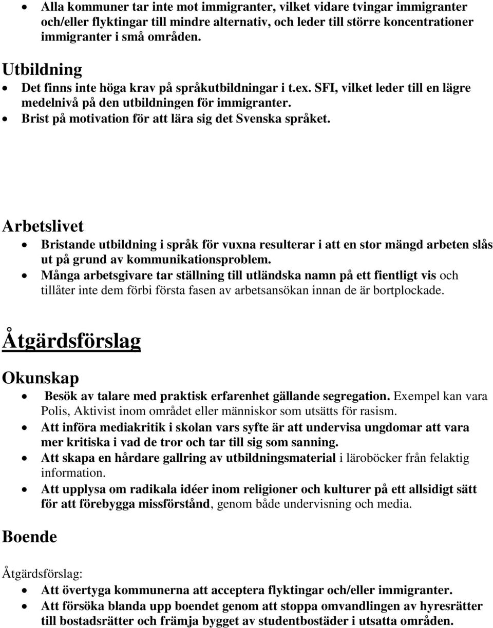 Brist på motivation för att lära sig det Svenska språket. Bristande utbildning i språk för vuxna resulterar i att en stor mängd arbeten slås ut på grund av kommunikationsproblem.