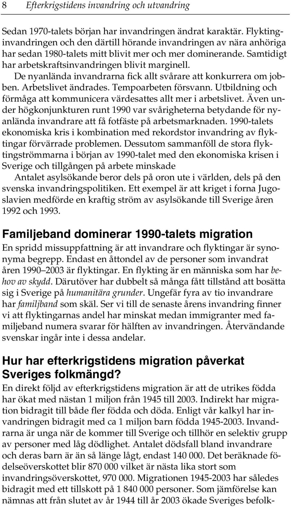 De nyanlända invandrarna fick allt svårare att konkurrera om jobben. Arbetslivet ändrades. Tempoarbeten försvann. Utbildning och förmåga att kommunicera värdesattes allt mer i arbetslivet.