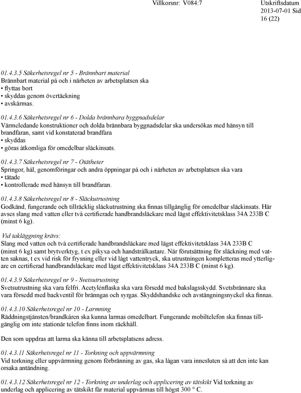 6 Säkerhetsregel nr 6 - Dolda brännbara byggnadsdelar Värmeledande konstruktioner och dolda brännbara byggnadsdelar ska undersökas med hänsyn till brandfaran, samt vid konstaterad brandfara skyddas