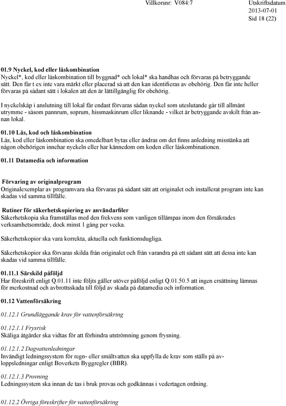 I nyckelskåp i anslutning till lokal får endast förvaras sådan nyckel som uteslutande går till allmänt utrymme - såsom pannrum, soprum, hissmaskinrum eller liknande - vilket är betryggande avskilt