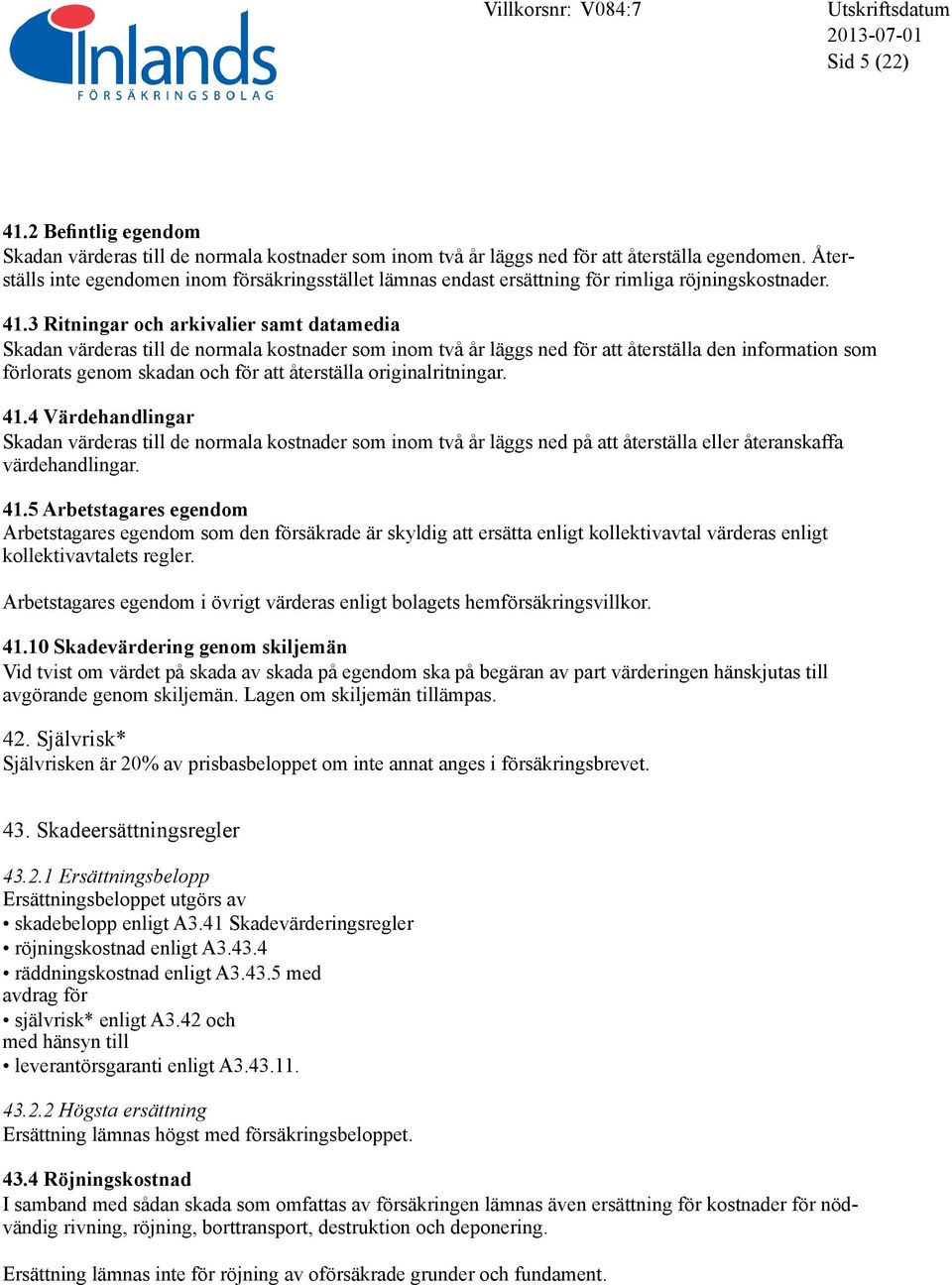 3 Ritningar och arkivalier samt datamedia Skadan värderas till de normala kostnader som inom två år läggs ned för att återställa den information som förlorats genom skadan och för att återställa