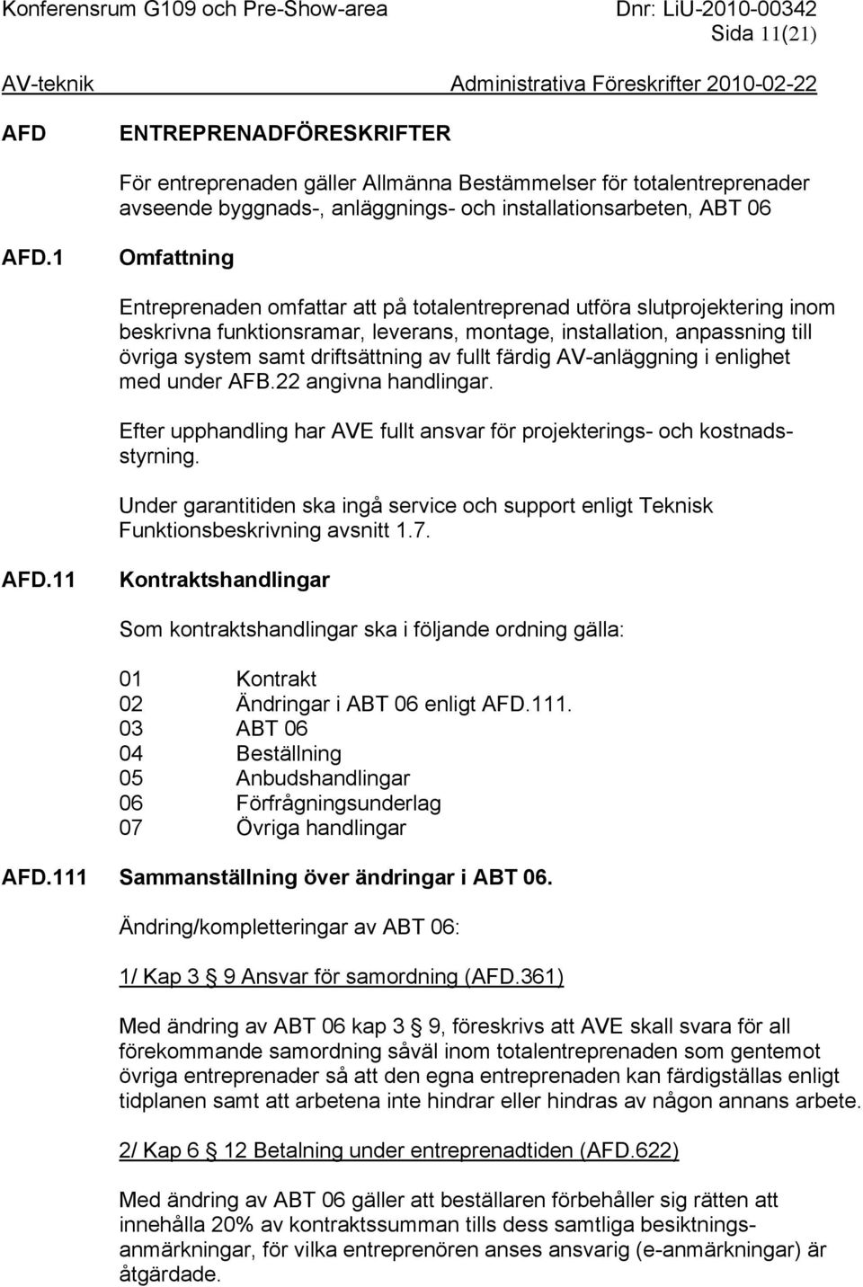 fullt färdig AV-anläggning i enlighet med under AFB.22 angivna handlingar. Efter upphandling har AVE fullt ansvar för projekterings- och kostnadsstyrning.