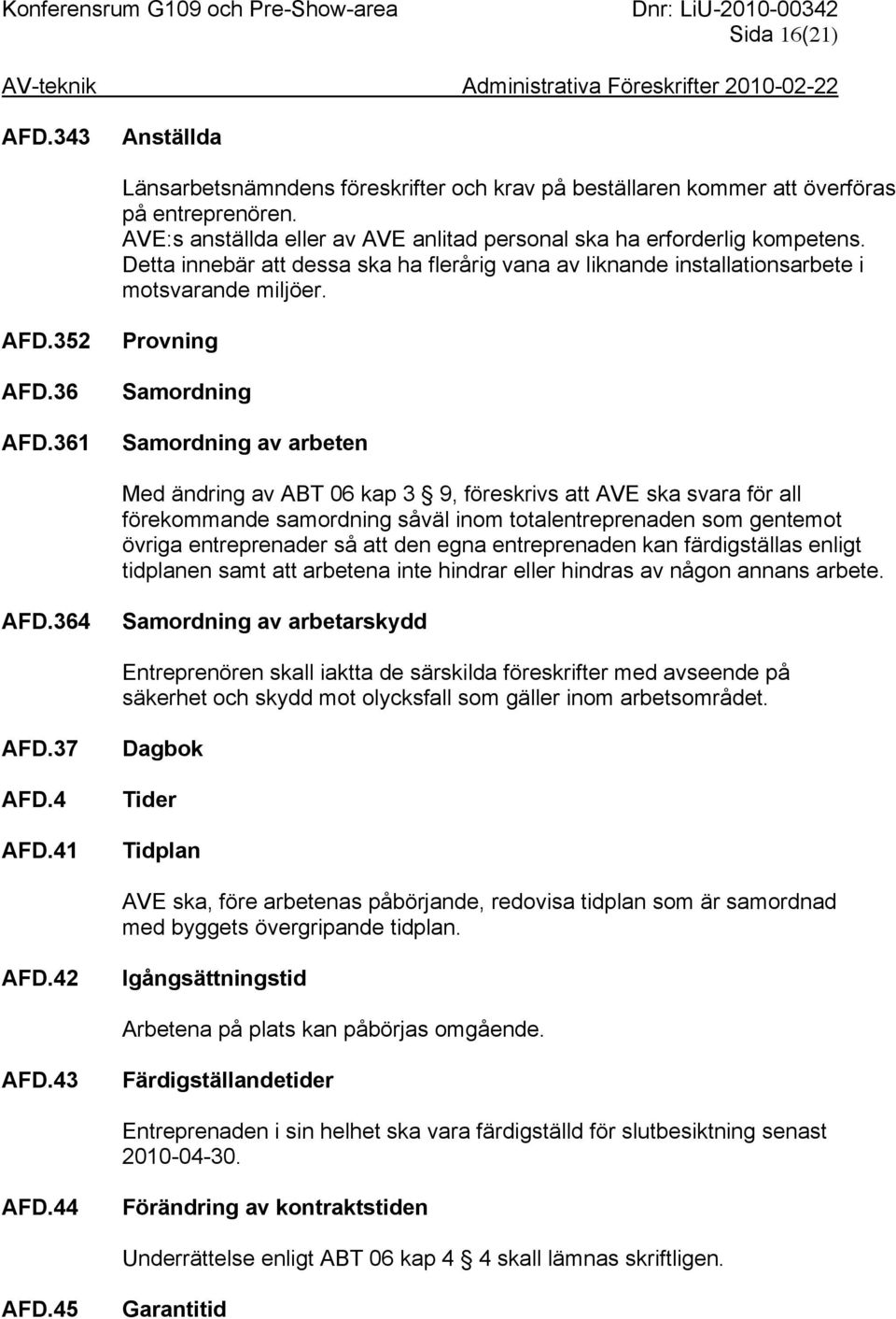 361 Provning Samordning Samordning av arbeten Med ändring av ABT 06 kap 3 9, föreskrivs att AVE ska svara för all förekommande samordning såväl inom totalentreprenaden som gentemot övriga