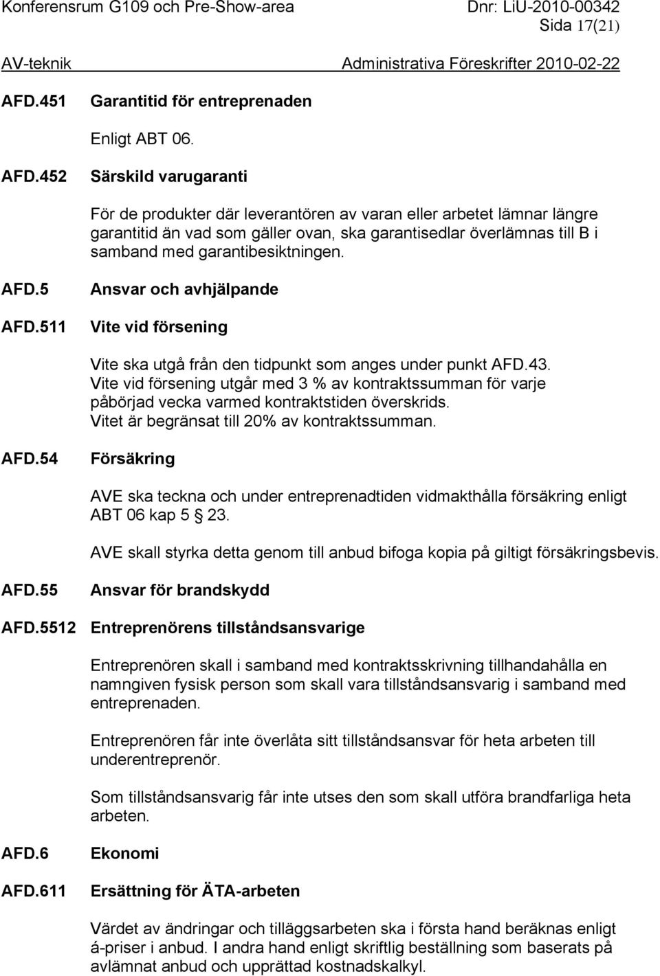 452 Särskild varugaranti För de produkter där leverantören av varan eller arbetet lämnar längre garantitid än vad som gäller ovan, ska garantisedlar överlämnas till B i samband med