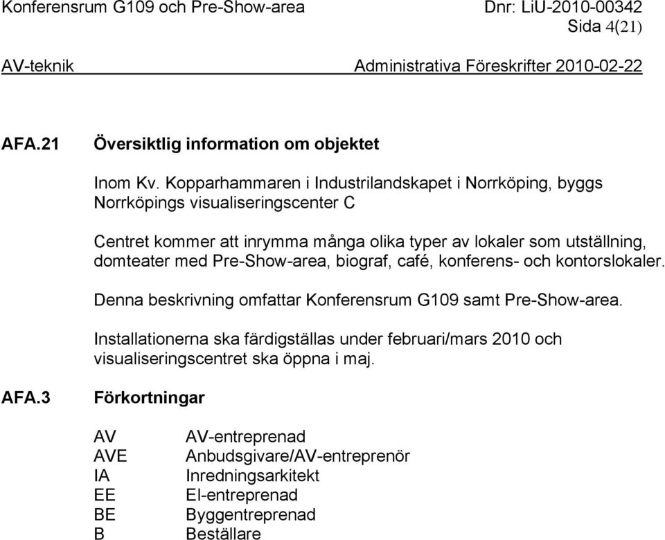 utställning, domteater med Pre-Show-area, biograf, café, konferens- och kontorslokaler. Denna beskrivning omfattar Konferensrum G109 samt Pre-Show-area.