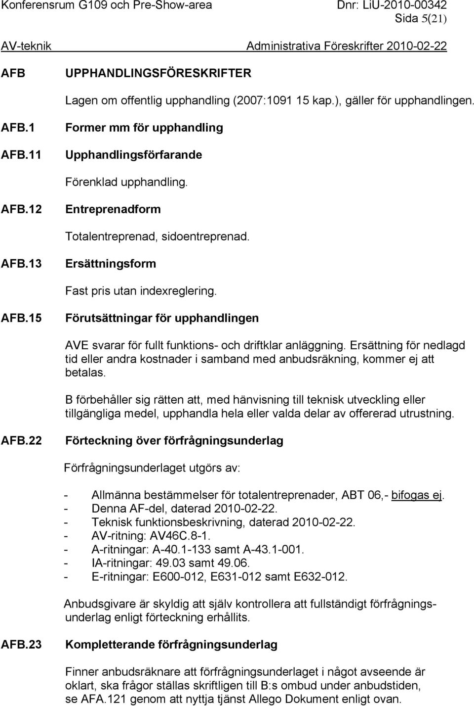 Ersättning för nedlagd tid eller andra kostnader i samband med anbudsräkning, kommer ej att betalas.