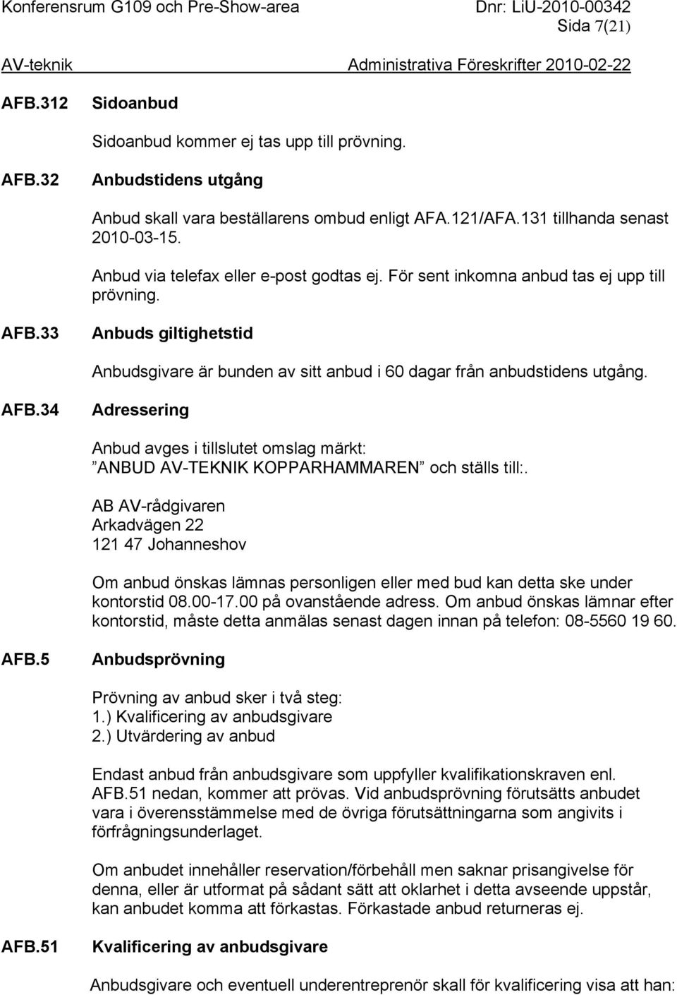 AB AV-rådgivaren Arkadvägen 22 121 47 Johanneshov Om anbud önskas lämnas personligen eller med bud kan detta ske under kontorstid 08.00-17.00 på ovanstående adress.