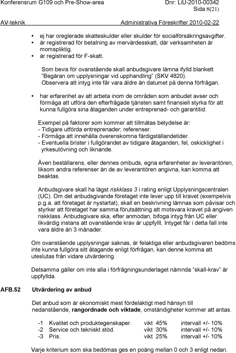 har erfarenhet av att arbeta inom de områden som anbudet avser och förmåga att utföra den efterfrågade tjänsten samt finansiell styrka för att kunna fullgöra sina åtaganden under entreprenad- och