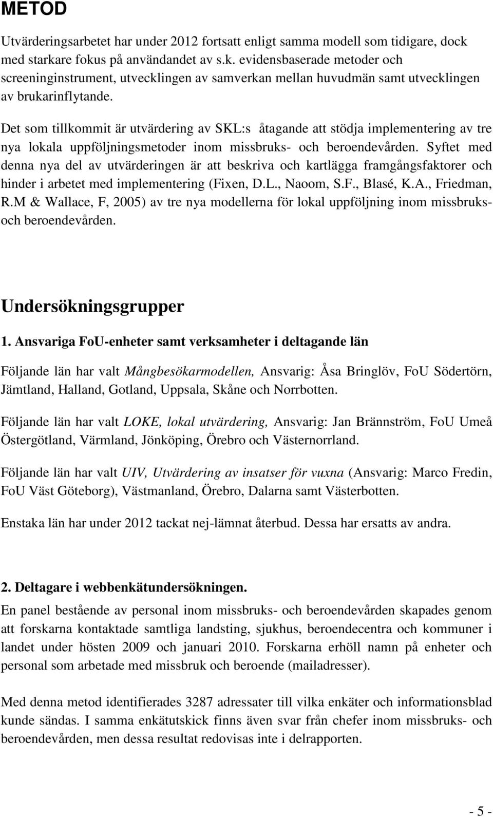 Det som tillkommit är utvärdering av SKL:s åtagande att stödja implementering av tre nya lokala uppföljningsmetoder inom missbruks- och beroendevården.