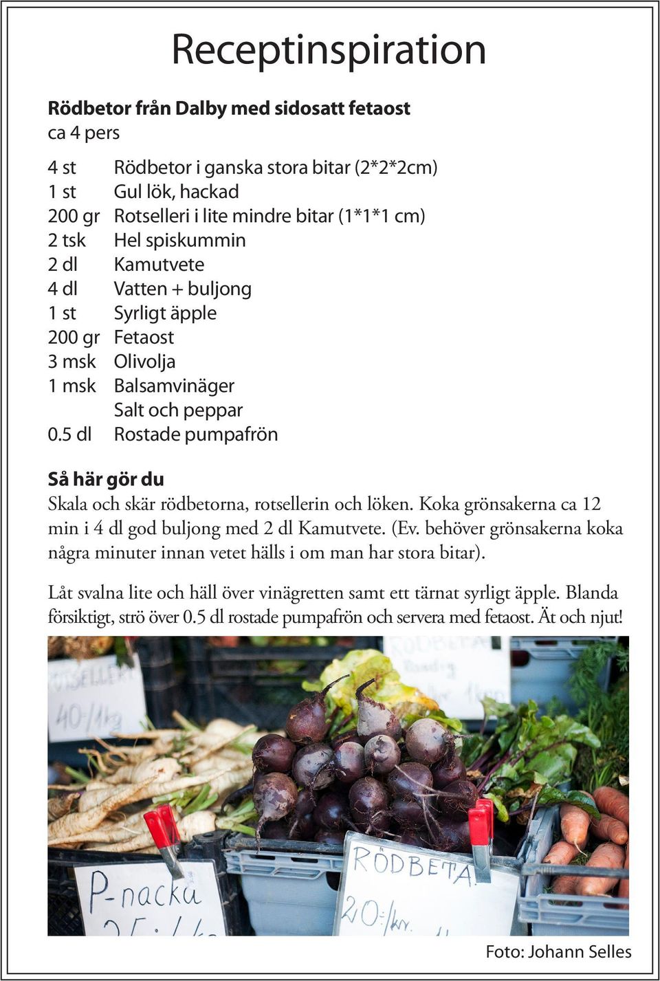 5 dl Rostade pumpafrön Skala och skär rödbetorna, rotsellerin och löken. Koka grönsakerna ca 12 min i 4 dl god buljong med 2 dl Kamutvete. (Ev.