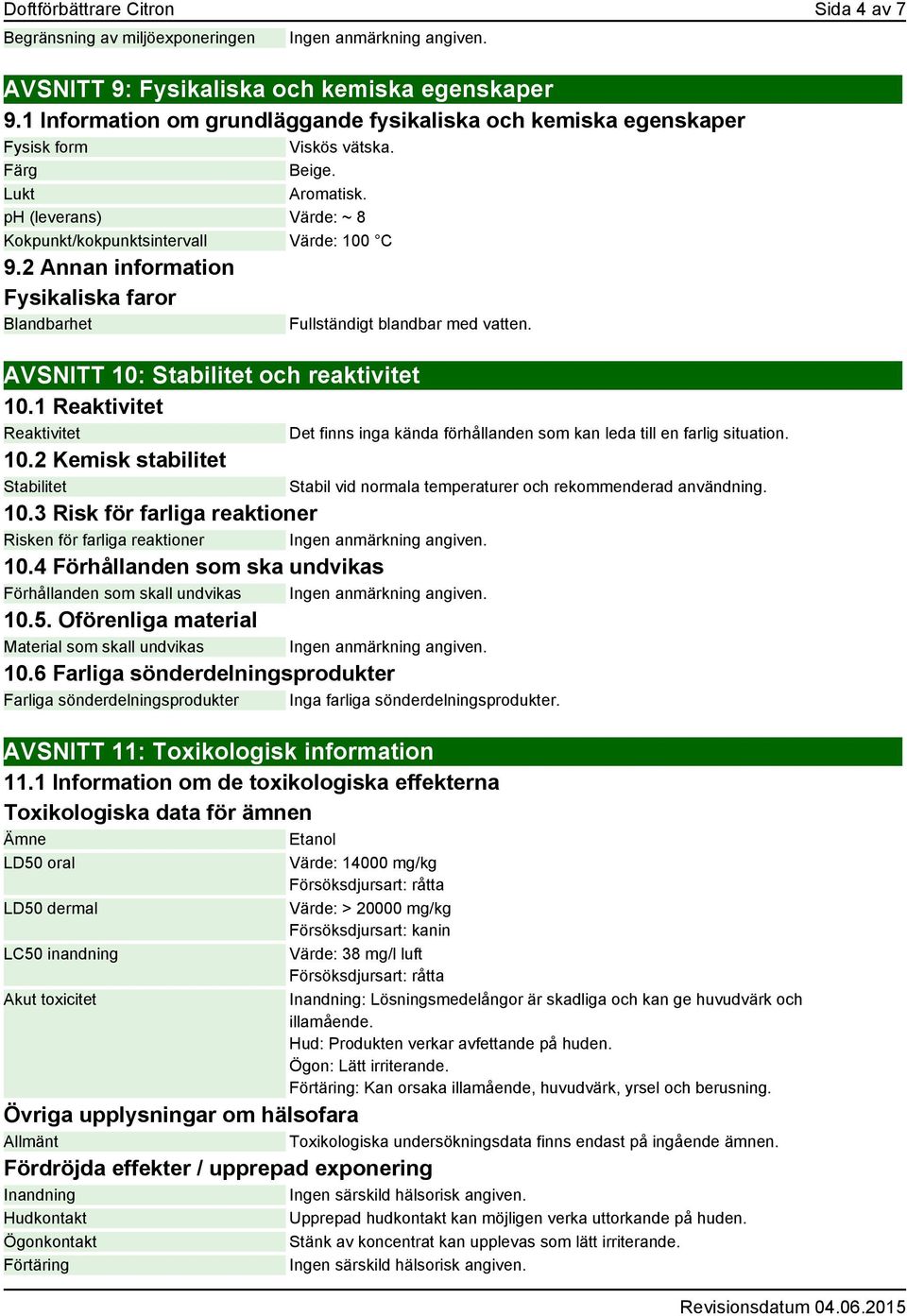 2 Annan information Fysikaliska faror Blandbarhet Fullständigt blandbar med vatten. AVSNITT 10: Stabilitet och reaktivitet 10.1 Reaktivitet Reaktivitet 10.2 Kemisk stabilitet Stabilitet 10.
