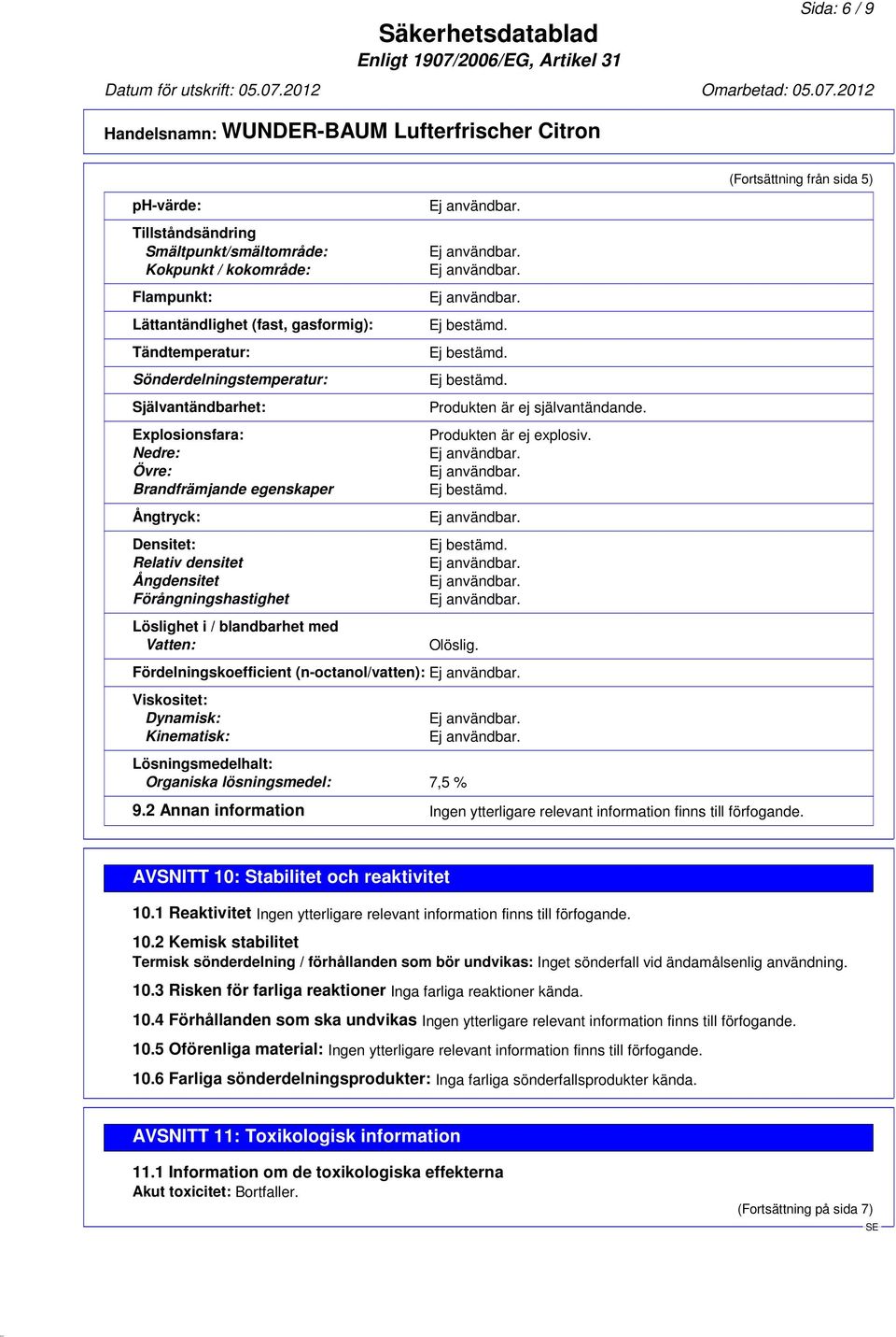 Produkten är ej explosiv. Olöslig. Fördelningskoefficient (n-octanol/vatten): Viskositet: Dynamisk: Kinematisk: Lösningsmedelhalt: Organiska lösningsmedel: 7,5 % (Fortsättning från sida 5) 9.