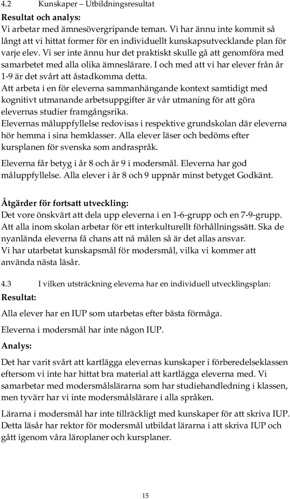 Vi ser inte ännu hur det praktiskt skulle gå att genomföra med samarbetet med alla olika ämneslärare. I och med att vi har elever från år 1-9 är det svårt att åstadkomma detta.