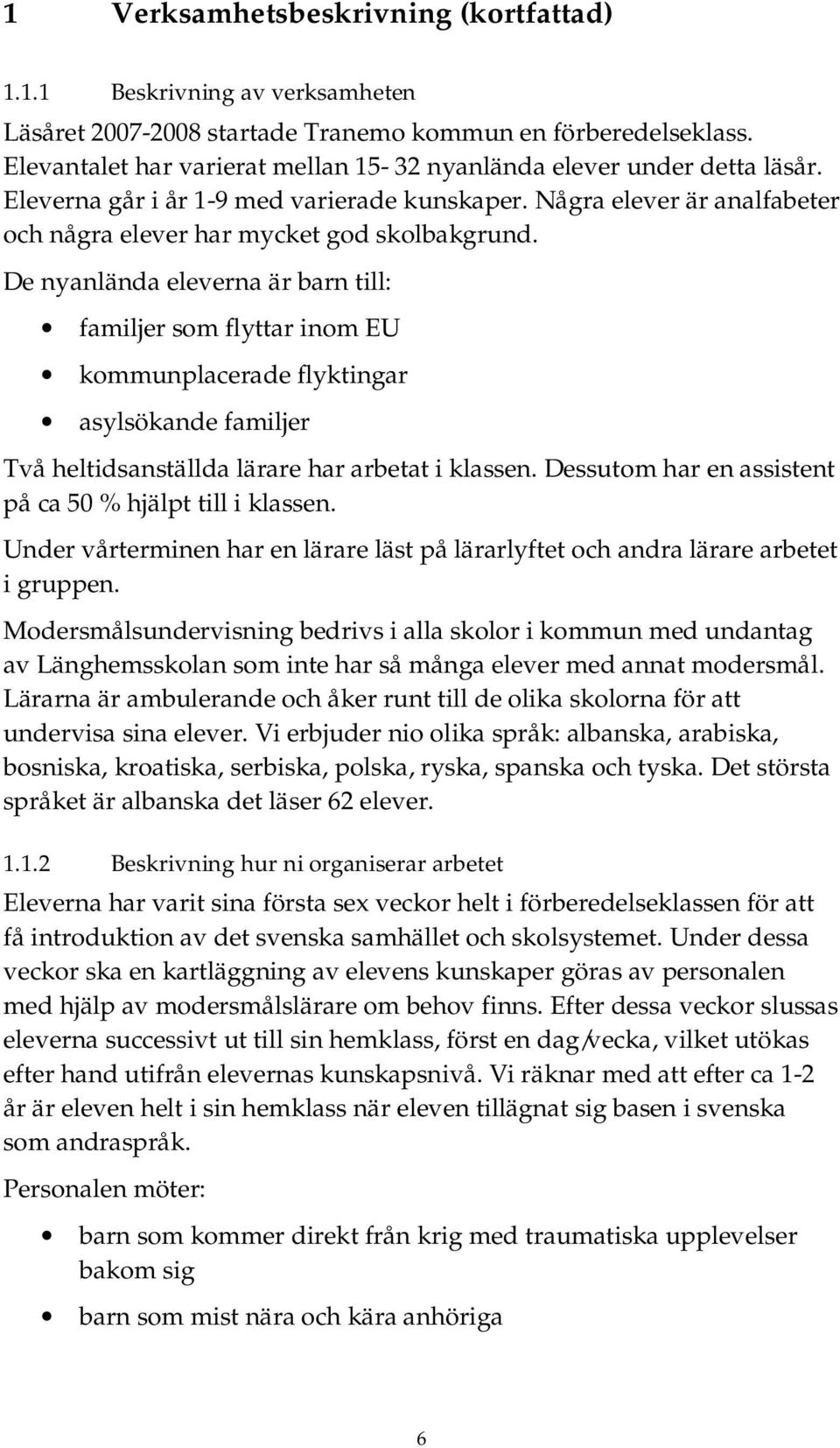 De nyanlända eleverna är barn till: familjer som flyttar inom EU kommunplacerade flyktingar asylsökande familjer Två heltidsanställda lärare har arbetat i klassen.