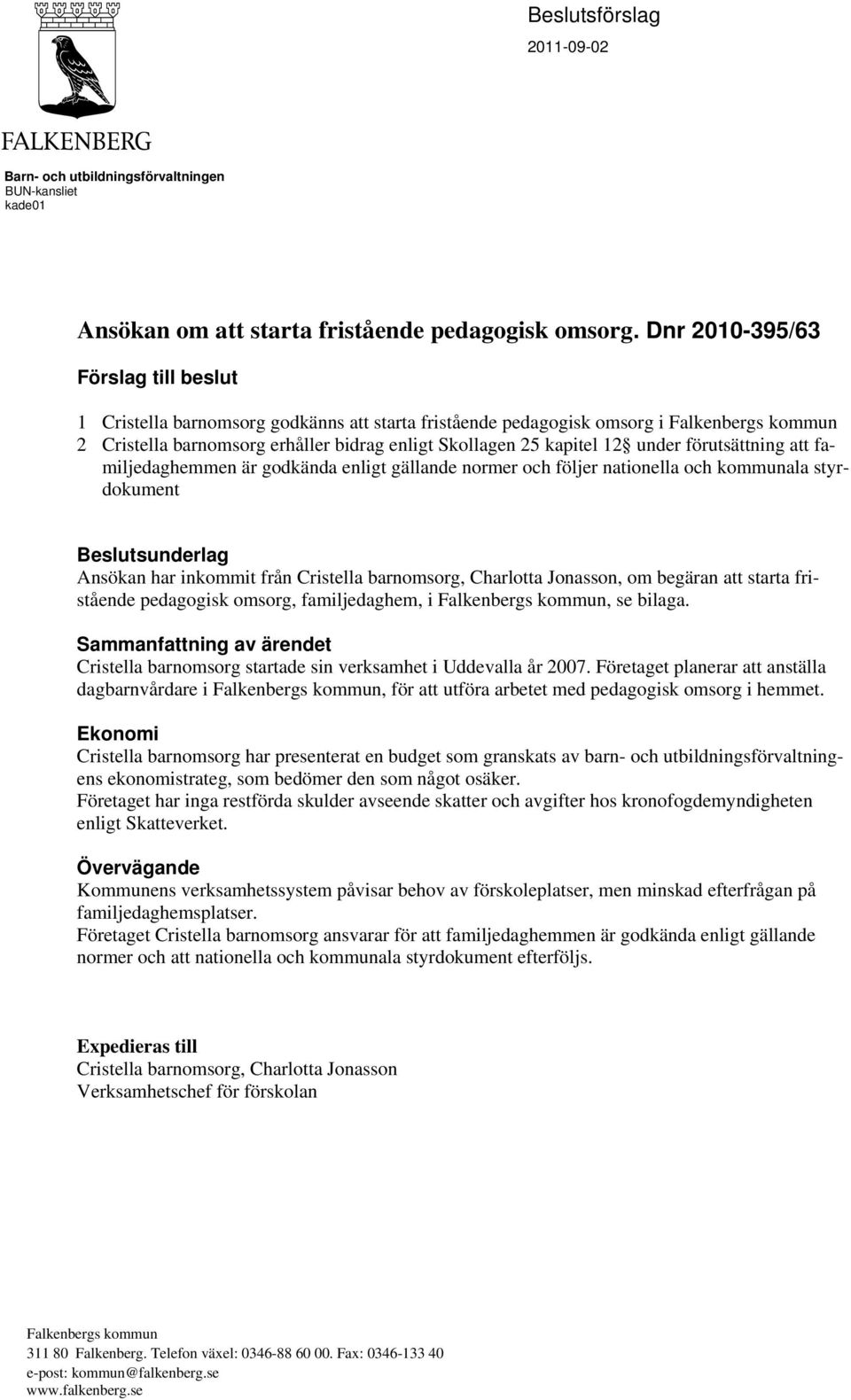 under förutsättning att familjedaghemmen är godkända enligt gällande normer och följer nationella och kommunala styrdokument Beslutsunderlag Ansökan har inkommit från Cristella barnomsorg, Charlotta