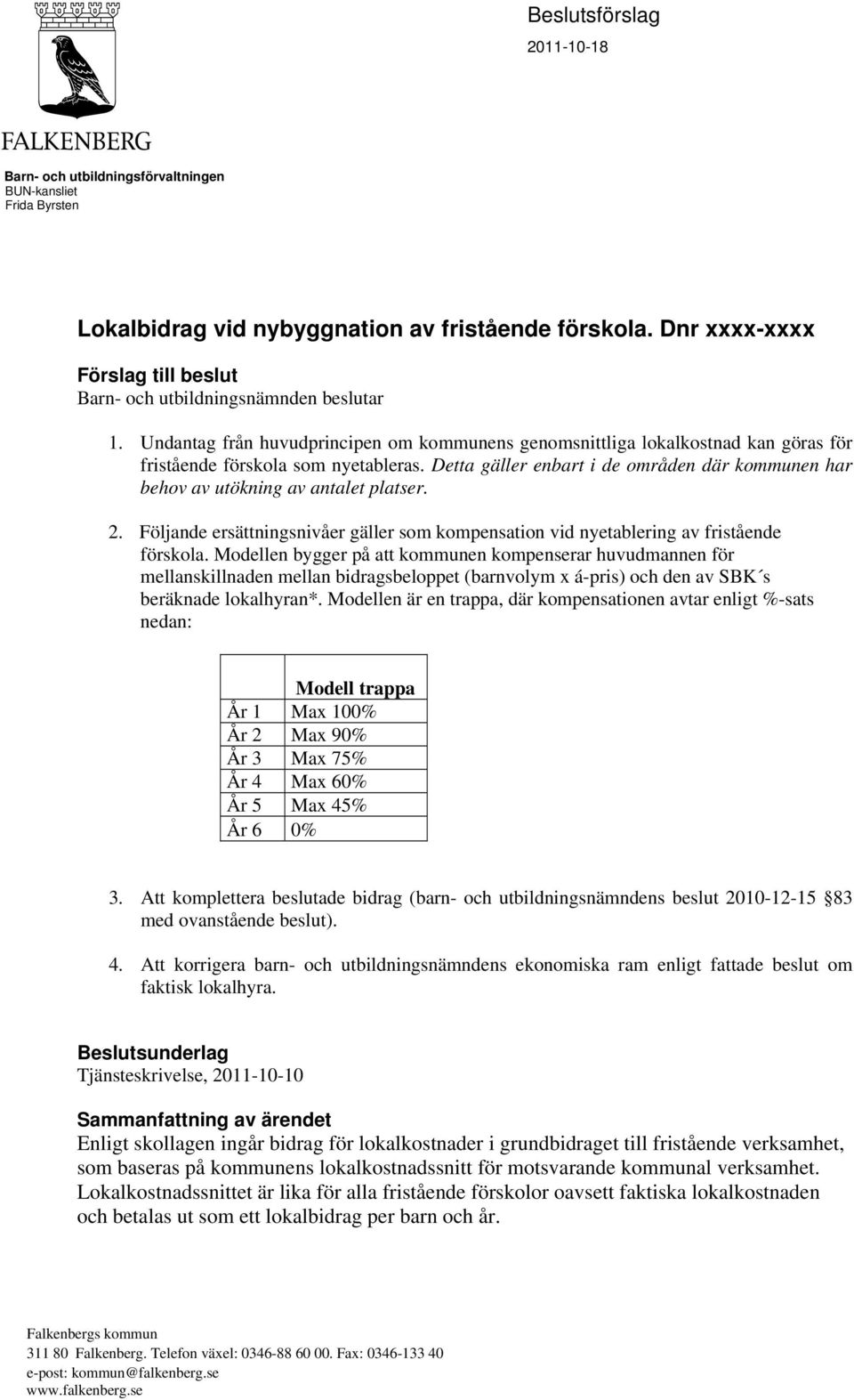Detta gäller enbart i de områden där kommunen har behov av utökning av antalet platser. 2. Följande ersättningsnivåer gäller som kompensation vid nyetablering av fristående förskola.