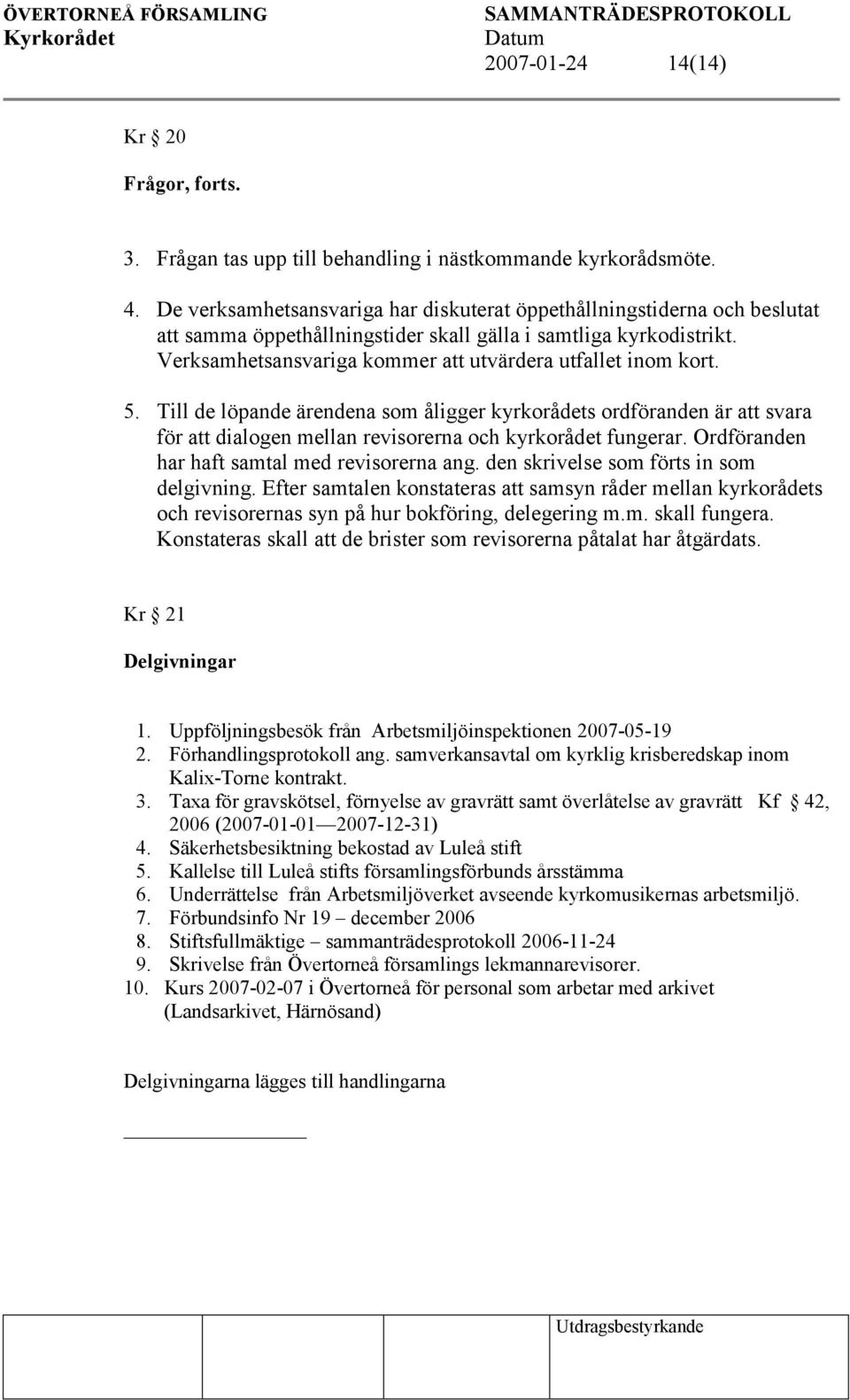 Verksamhetsansvariga kommer att utvärdera utfallet inom kort. 5. Till de löpande ärendena som åligger kyrkorådets ordföranden är att svara för att dialogen mellan revisorerna och kyrkorådet fungerar.