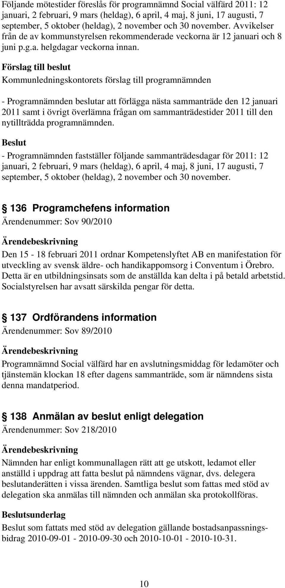 - Programnämnden beslutar att förlägga nästa sammanträde den 12 januari 2011 samt i övrigt överlämna frågan om sammanträdestider 2011 till den nytillträdda programnämnden.