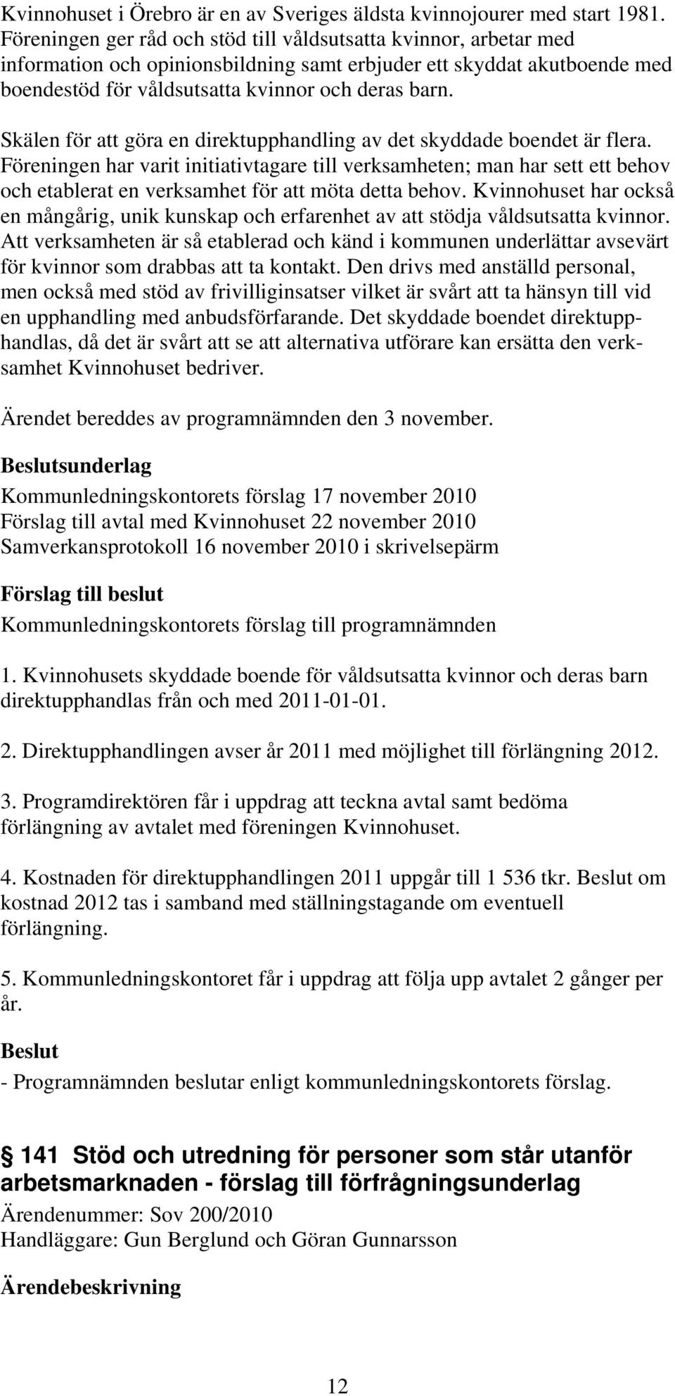 Skälen för att göra en direktupphandling av det skyddade boendet är flera.