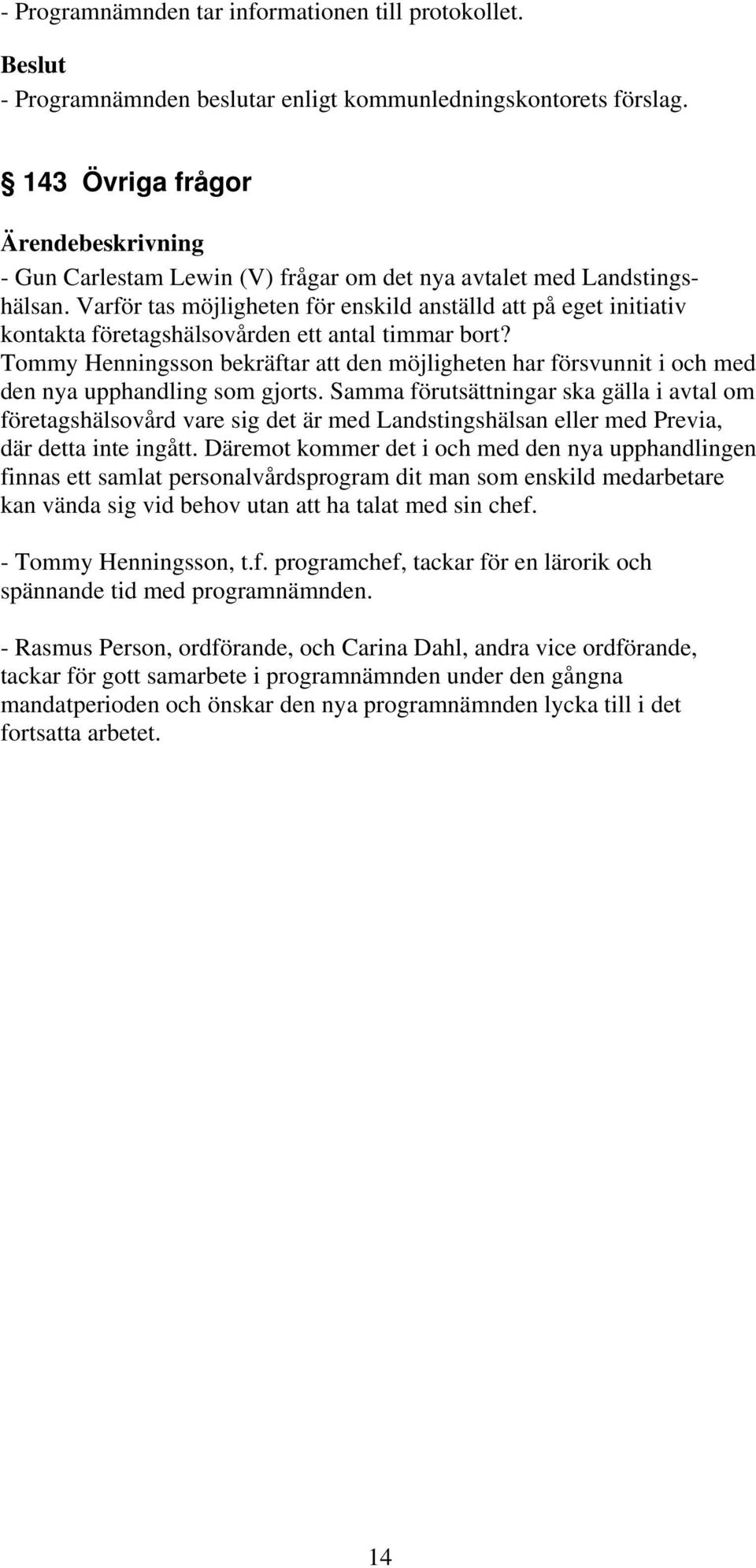 Tommy Henningsson bekräftar att den möjligheten har försvunnit i och med den nya upphandling som gjorts.