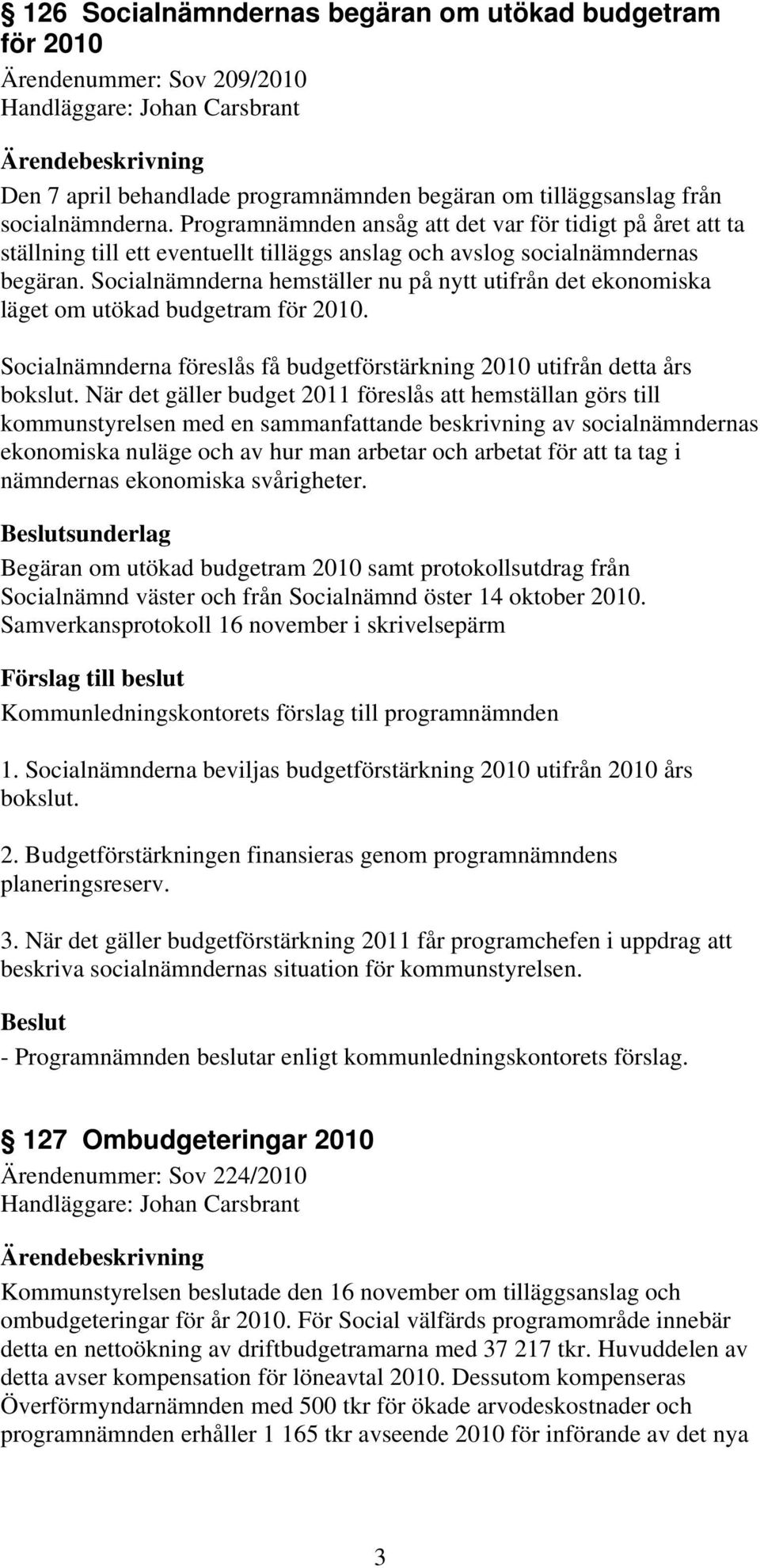 Socialnämnderna hemställer nu på nytt utifrån det ekonomiska läget om utökad budgetram för 2010. Socialnämnderna föreslås få budgetförstärkning 2010 utifrån detta års bokslut.