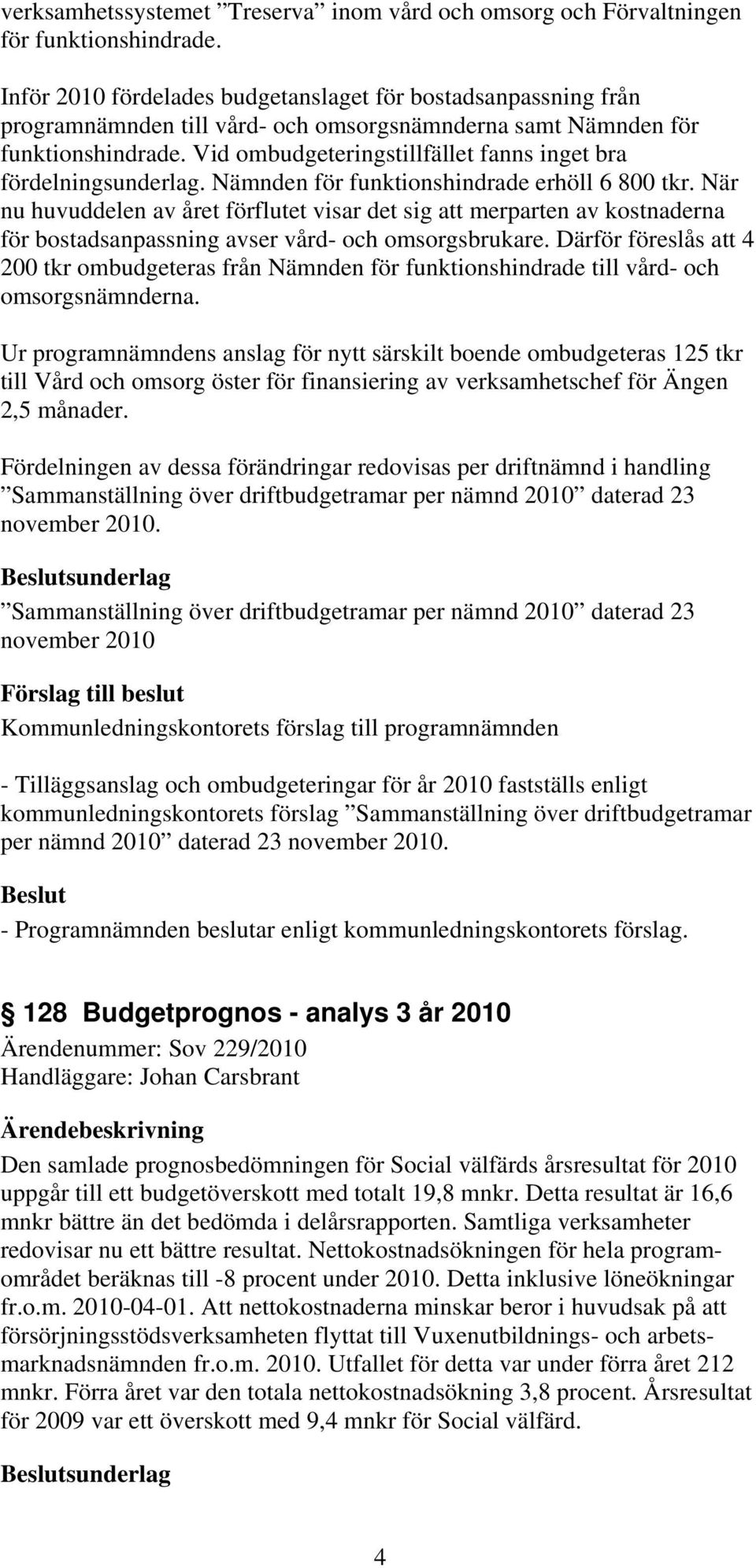 Vid ombudgeteringstillfället fanns inget bra fördelningsunderlag. Nämnden för funktionshindrade erhöll 6 800 tkr.