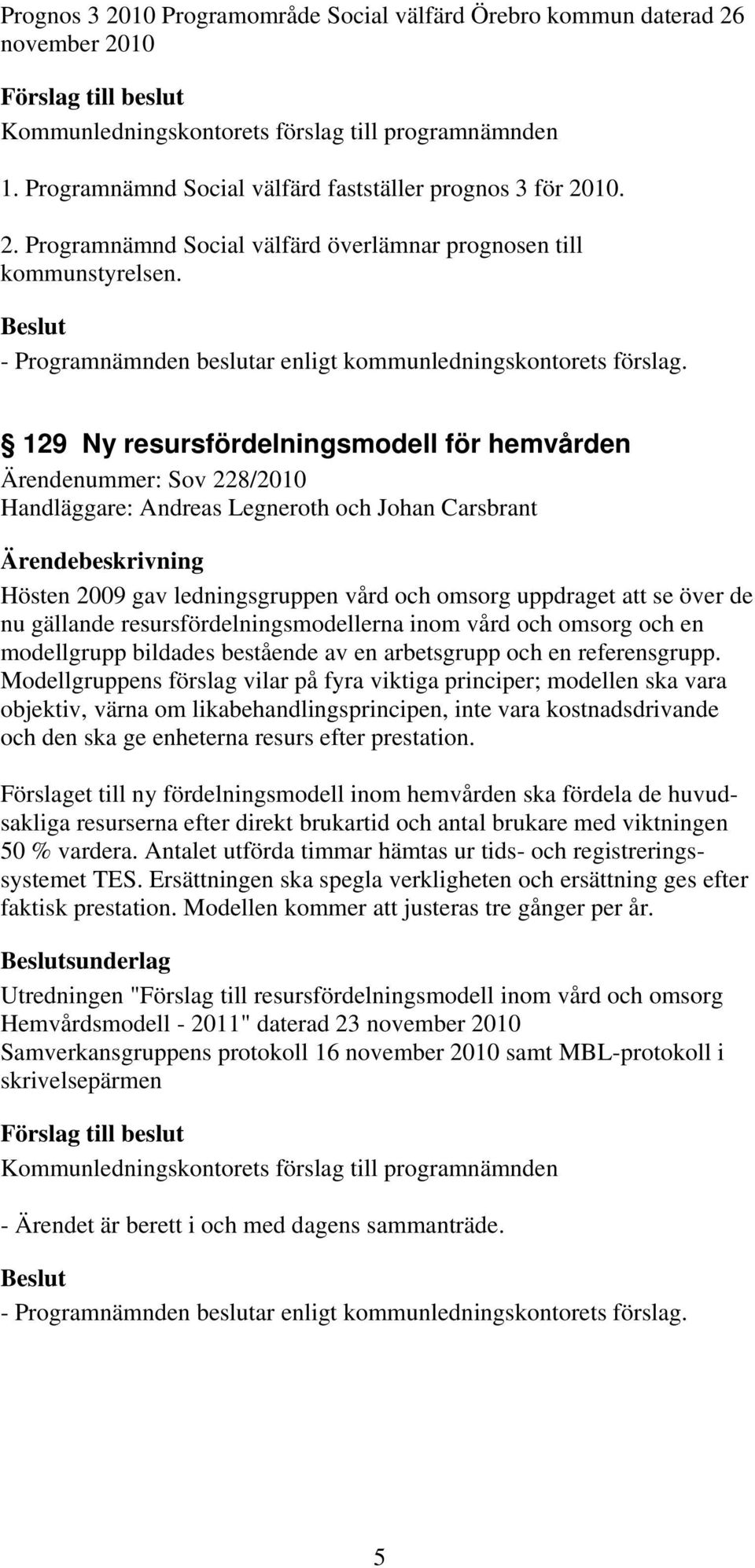 gällande resursfördelningsmodellerna inom vård och omsorg och en modellgrupp bildades bestående av en arbetsgrupp och en referensgrupp.