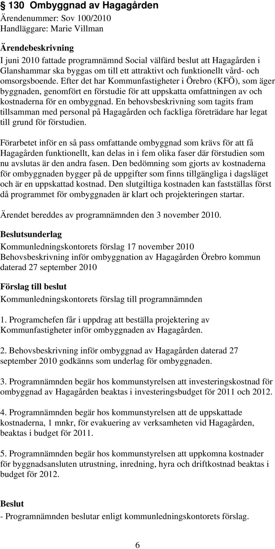En behovsbeskrivning som tagits fram tillsamman med personal på Hagagården och fackliga företrädare har legat till grund för förstudien.