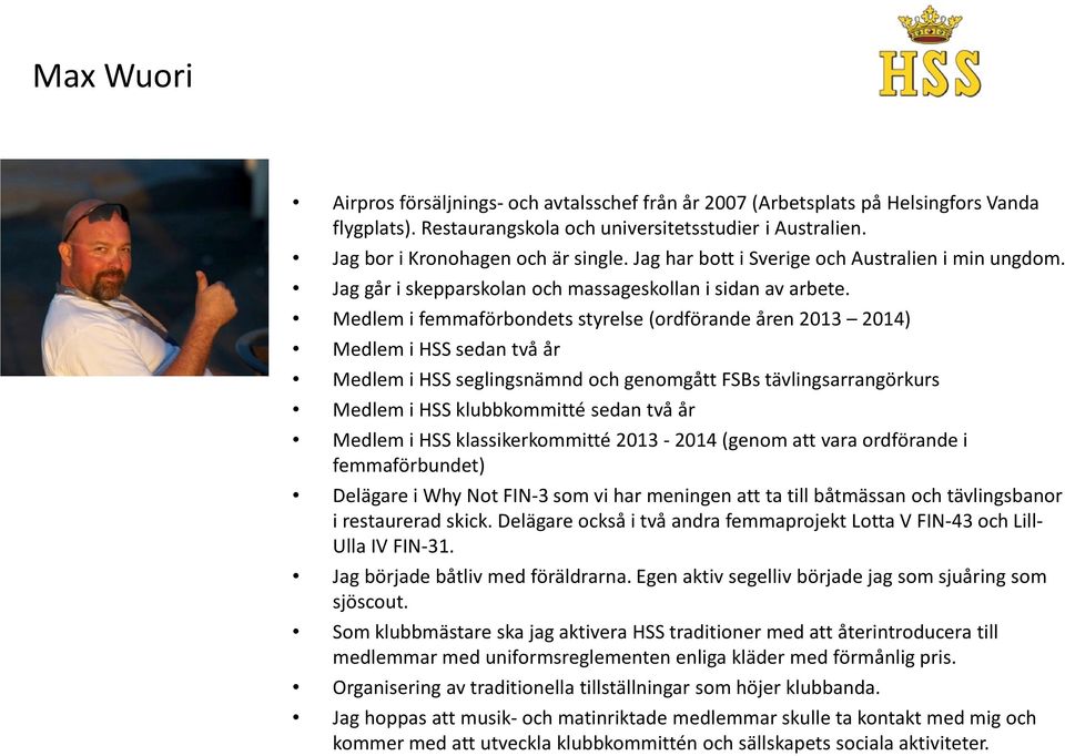 Medlem i femmaförbondets styrelse (ordförande åren 2013 2014) Medlem i HSS sedan två år Medlem i HSS seglingsnämnd och genomgått FSBs tävlingsarrangörkurs Medlem i HSS klubbkommitté sedan två år