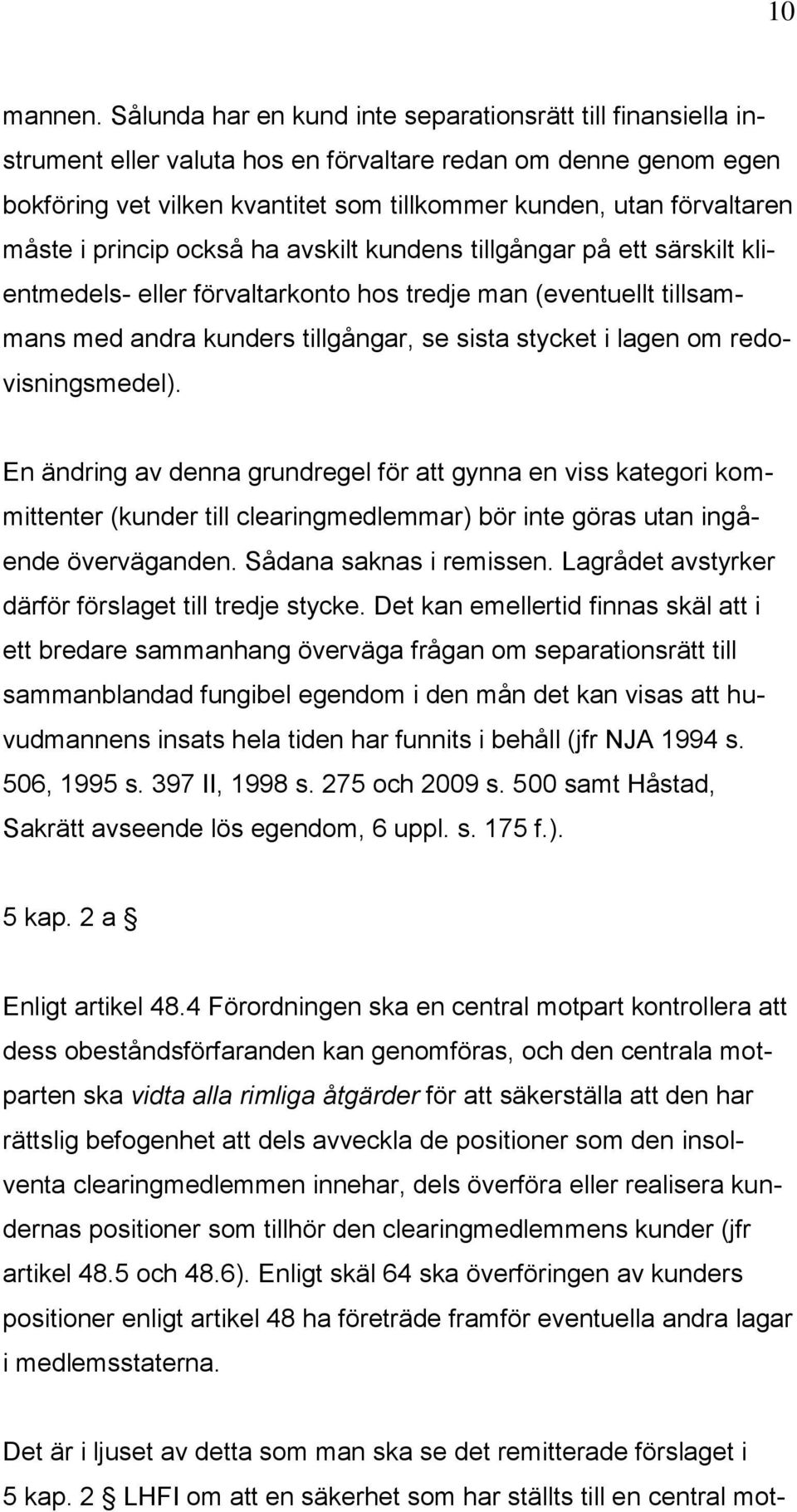 måste i princip också ha avskilt kundens tillgångar på ett särskilt klientmedels- eller förvaltarkonto hos tredje man (eventuellt tillsammans med andra kunders tillgångar, se sista stycket i lagen om